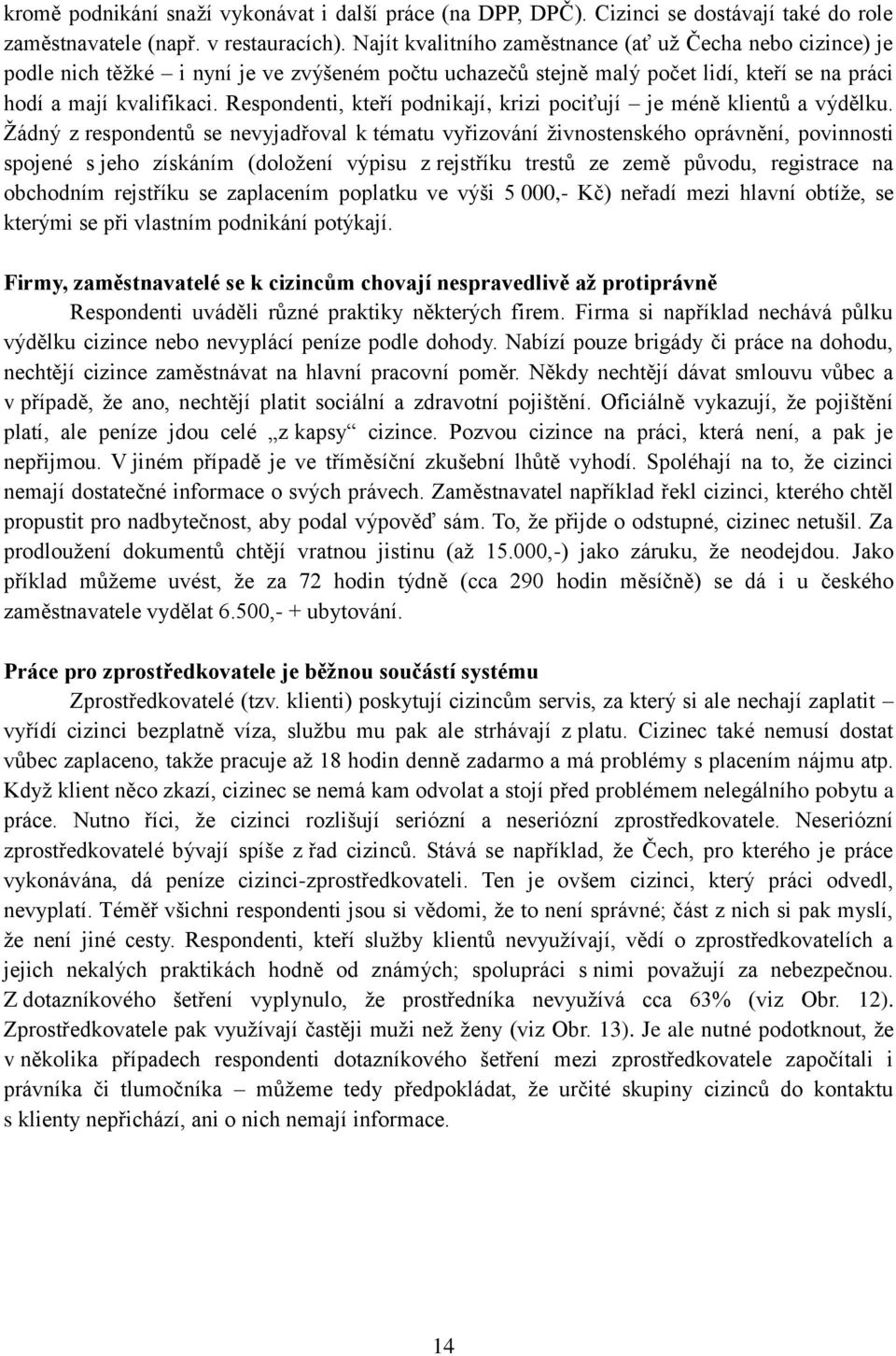 Respondenti, kteří podnikají, krizi pociťují je méně klientů a výdělku.