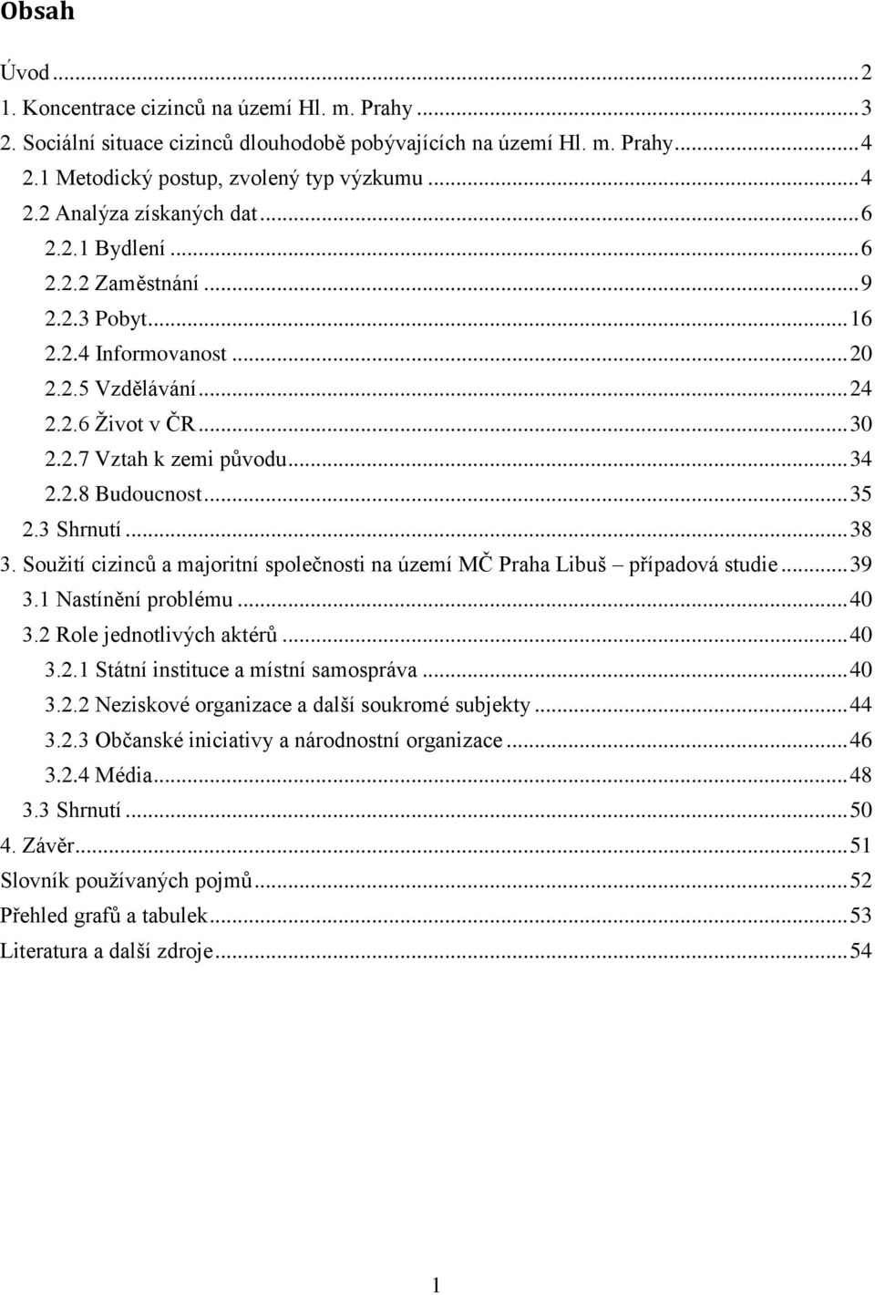 3 Shrnutí... 38 3. Souţití cizinců a majoritní společnosti na území MČ Praha Libuš případová studie... 39 3.1 Nastínění problému... 40 3.2 Role jednotlivých aktérů... 40 3.2.1 Státní instituce a místní samospráva.