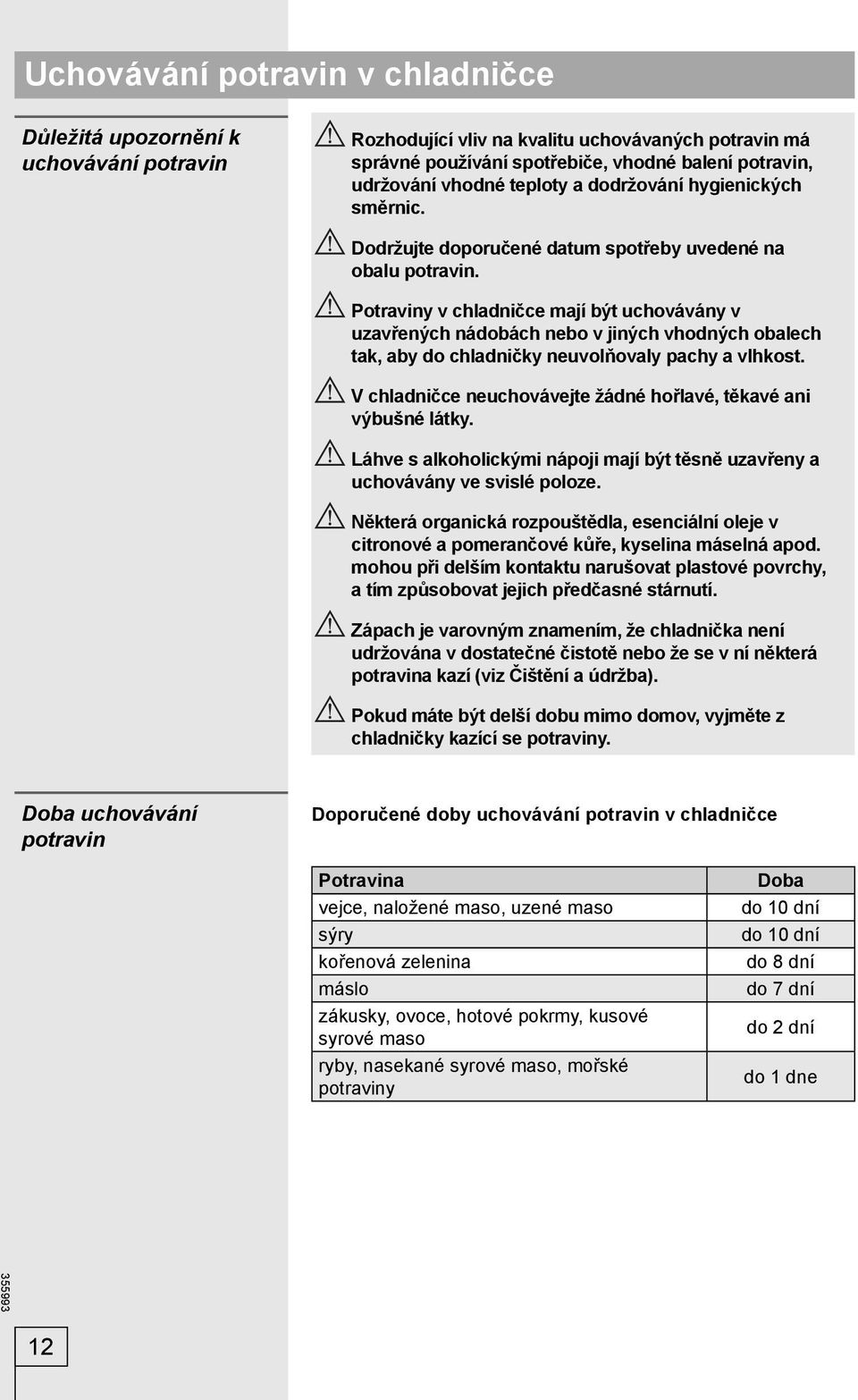 Potraviny v chladničce mají být uchovávány v uzavřených nádobách nebo v jiných vhodných obalech tak, aby do chladničky neuvolňovaly pachy a vlhkost.