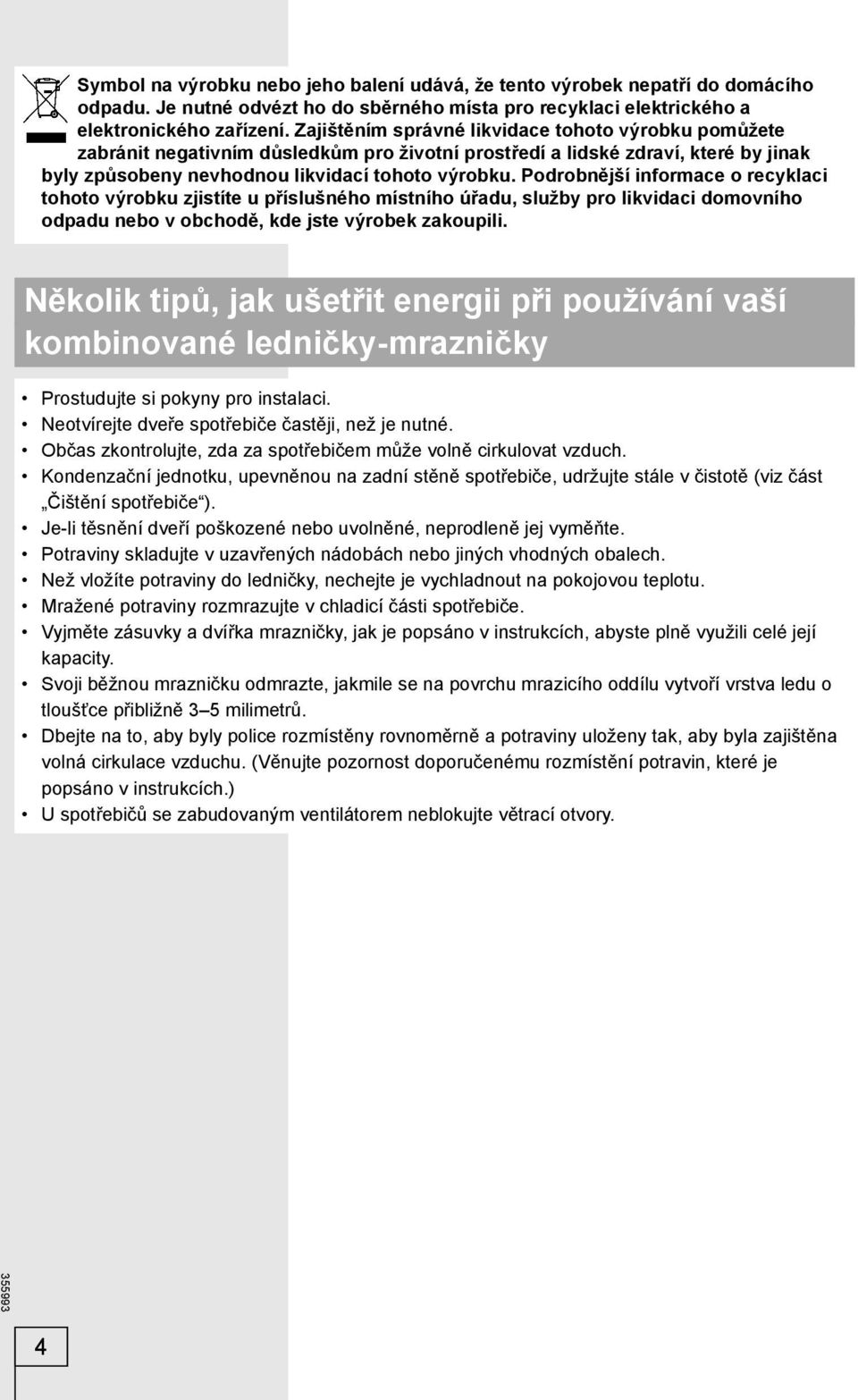 Podrobnější informace o recyklaci tohoto výrobku zjistíte u příslušného místního úřadu, služby pro likvidaci domovního odpadu nebo v obchodě, kde jste výrobek zakoupili.