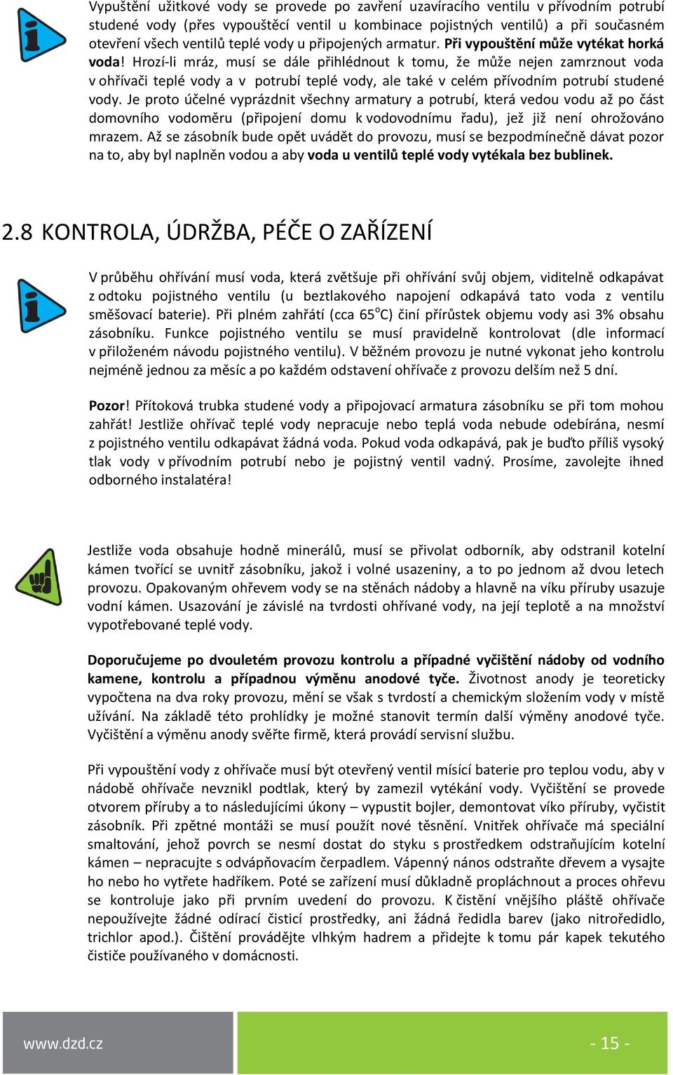 Hrozí-li mráz, musí se dále přihlédnout k tomu, že může nejen zamrznout voda v ohřívači teplé vody a v potrubí teplé vody, ale také v celém přívodním potrubí studené vody.