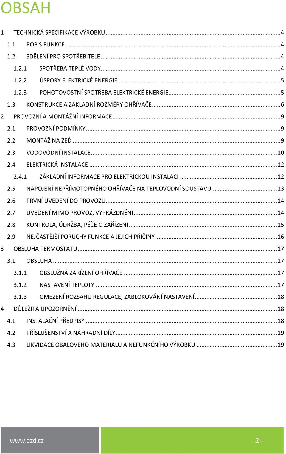 .. 12 2.4.1 ZÁKLADNÍ INFORMACE PRO ELEKTRICKOU INSTALACI... 12 2.5 NAPOJENÍ NEPŘÍMOTOPNÉHO OHŘÍVAČE NA TEPLOVODNÍ SOUSTAVU... 13 2.6 PRVNÍ UVEDENÍ DO PROVOZU... 14 2.