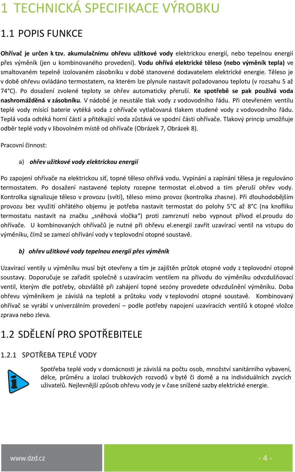 Těleso je v době ohřevu ovládáno termostatem, na kterém lze plynule nastavit požadovanou teplotu (v rozsahu 5 až 74 C). Po dosažení zvolené teploty se ohřev automaticky přeruší.