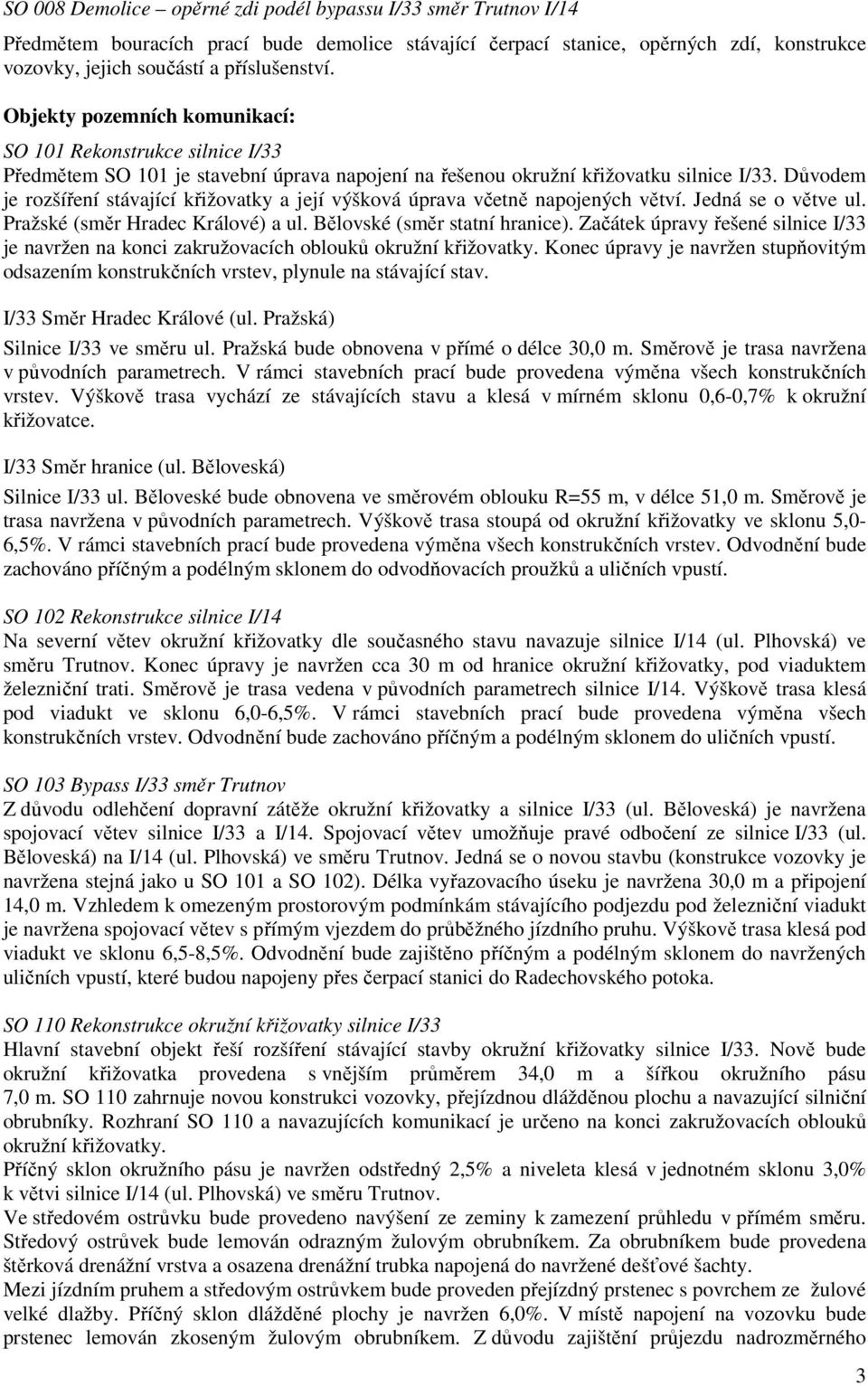 Důvodem je rozšíření stávající křižovatky a její výšková úprava včetně napojených větví. Jedná se o větve ul. Pražské (směr Hradec Králové) a ul. Bělovské (směr statní hranice).