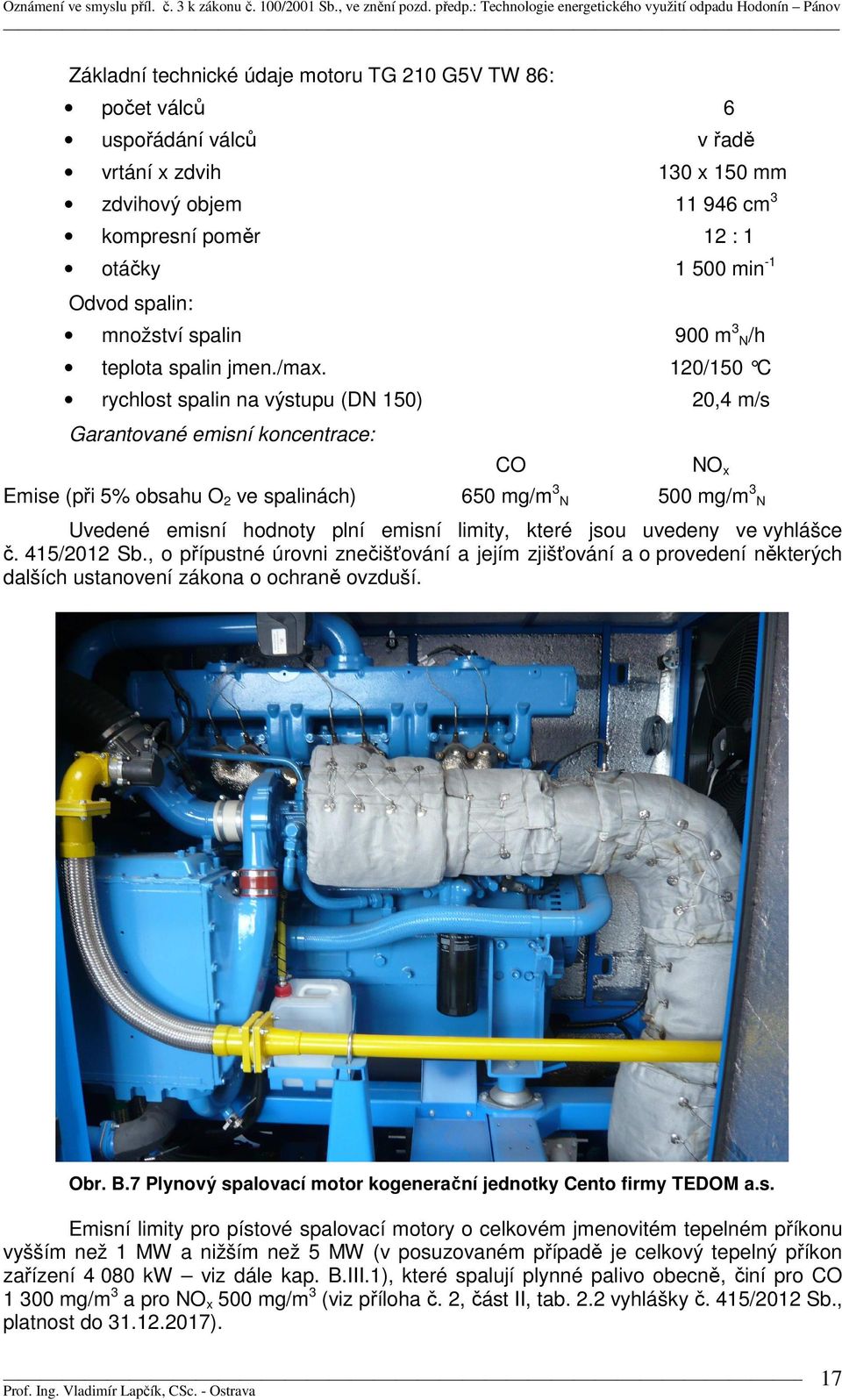 120/150 C rychlost spalin na výstupu (DN 150) 20,4 m/s Garantované emisní koncentrace: CO NO x Emise (při 5% obsahu O 2 ve spalinách) 650 mg/m 3 N 500 mg/m 3 N Uvedené emisní hodnoty plní emisní