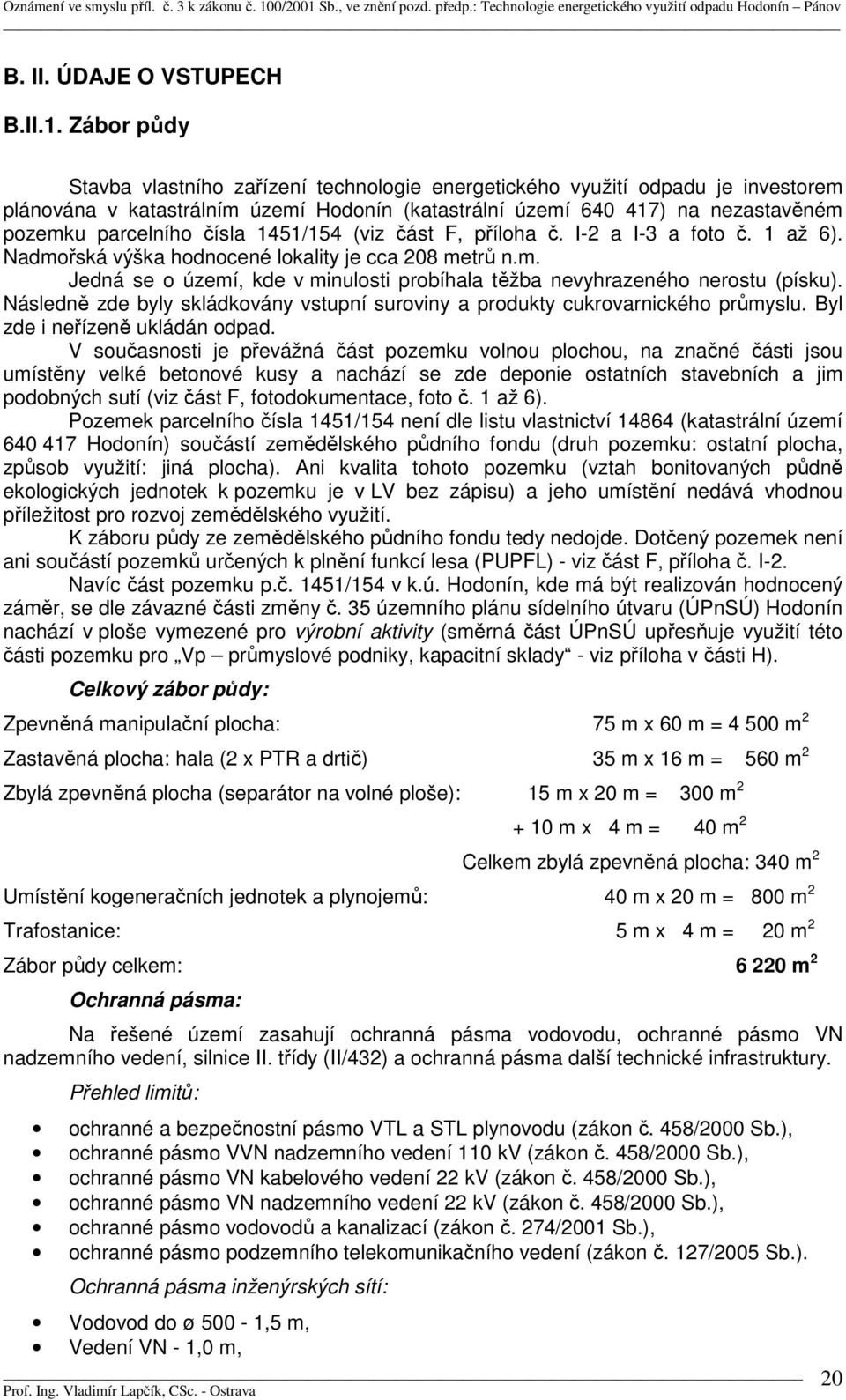 1451/154 (viz část F, příloha č. I-2 a I-3 a foto č. 1 až 6). Nadmořská výška hodnocené lokality je cca 208 metrů n.m. Jedná se o území, kde v minulosti probíhala těžba nevyhrazeného nerostu (písku).