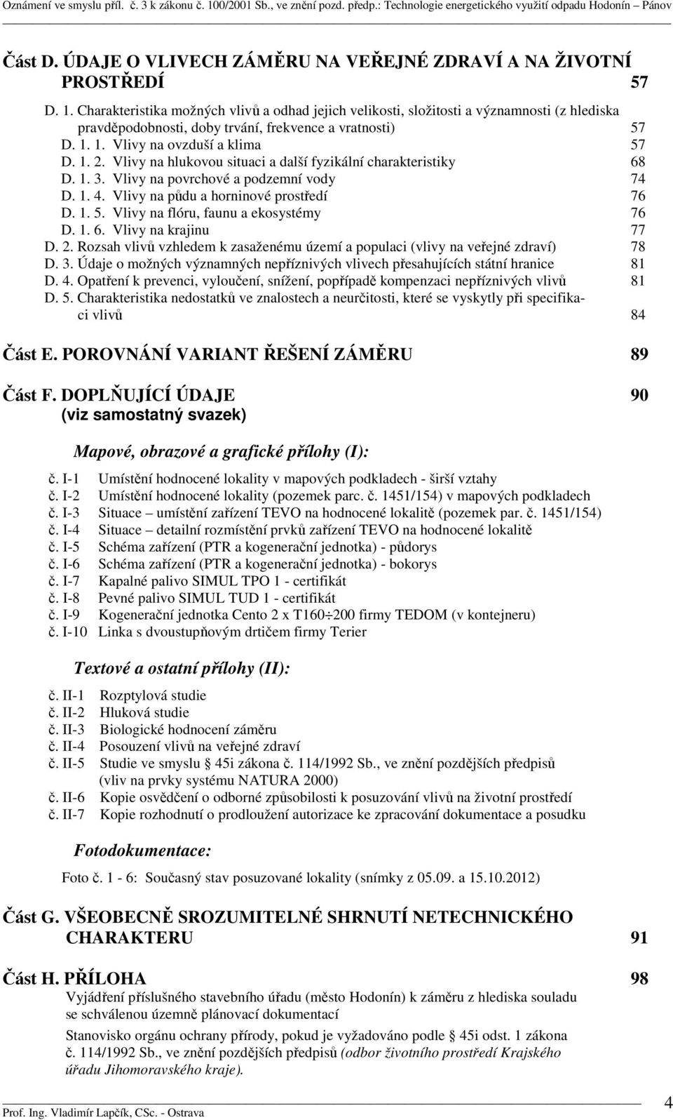 Vlivy na hlukovou situaci a další fyzikální charakteristiky 68 D. 1. 3. Vlivy na povrchové a podzemní vody 74 D. 1. 4. Vlivy na půdu a horninové prostředí 76 D. 1. 5.