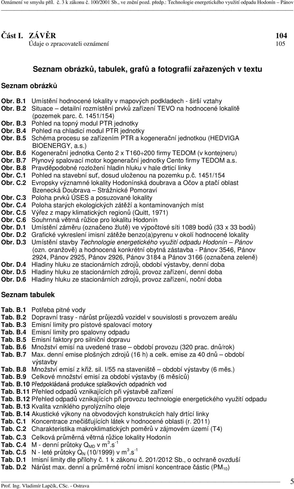 B.4 Pohled na chladicí modul PTR jednotky Obr. B.5 Schéma procesu se zařízením PTR a kogenerační jednotkou (HEDVIGA BIOENERGY, a.s.) Obr. B.6 Kogenerační jednotka Cento 2 x T160 200 firmy TEDOM (v kontejneru) Obr.