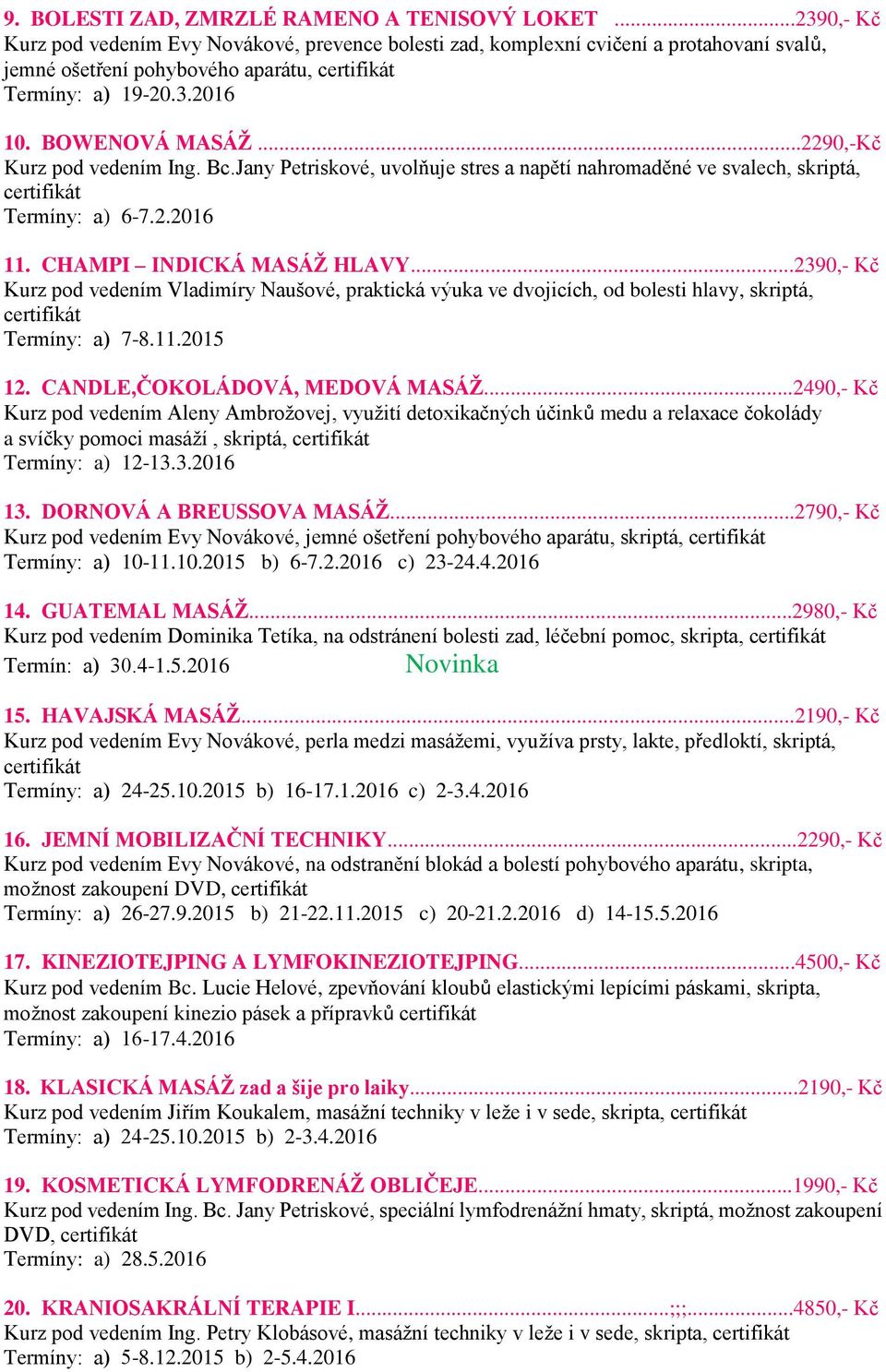 ..2290,-Kč Kurz pod vedením Ing. Bc.Jany Petriskové, uvolňuje stres a napětí nahromaděné ve svalech, skriptá, Termíny: a) 6-7.2.2016 11. CHAMPI INDICKÁ MASÁŽ HLAVY.