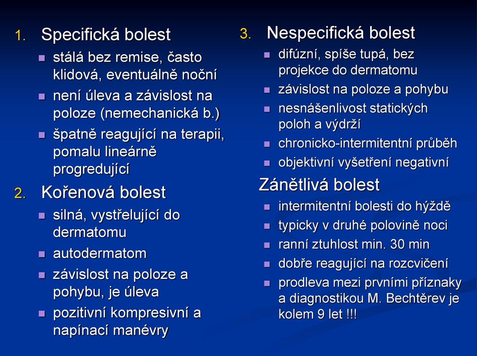 Nespecifická bolest difúzní, spíše tupá, bez projekce do dermatomu závislost na poloze a pohybu nesnášenlivost statických poloh a výdrží chronicko-intermitentní průběh objektivní