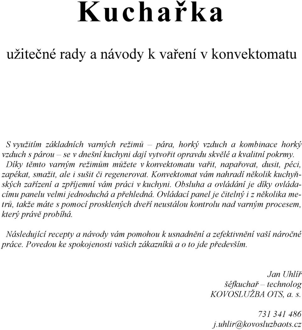 Konvektomat vám nahradí několik kuchyňských zařízení a zpříjemní vám práci v kuchyni. Obsluha a ovládání je díky ovládacímu panelu velmi jednoduchá a přehledná.