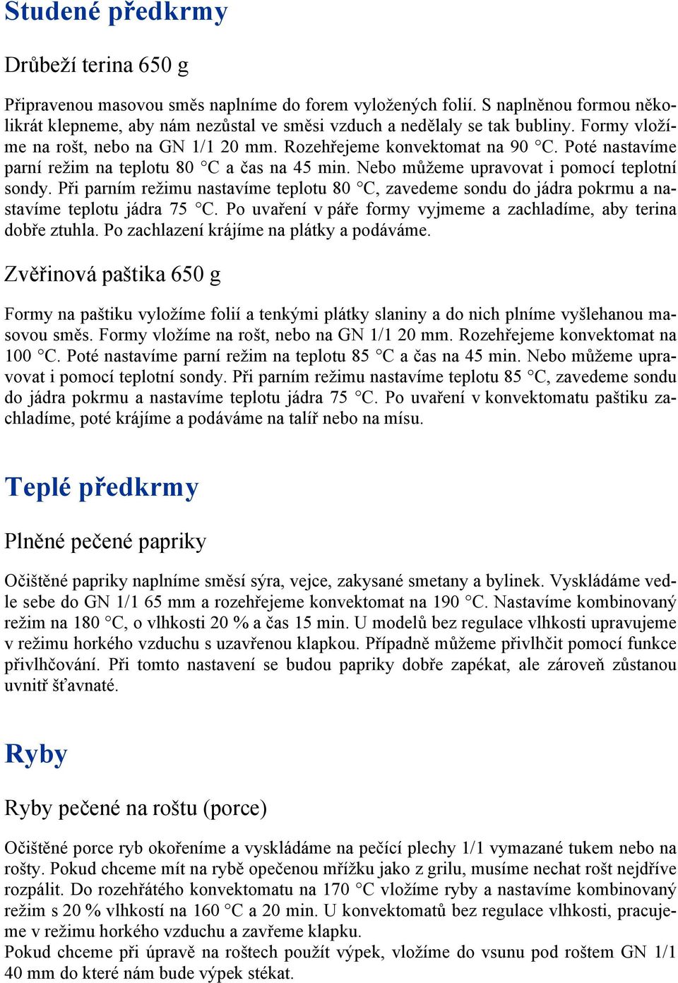 Při parním režimu nastavíme teplotu 80 C, zavedeme sondu do jádra pokrmu a nastavíme teplotu jádra 75 C. Po uvaření v páře formy vyjmeme a zachladíme, aby terina dobře ztuhla.