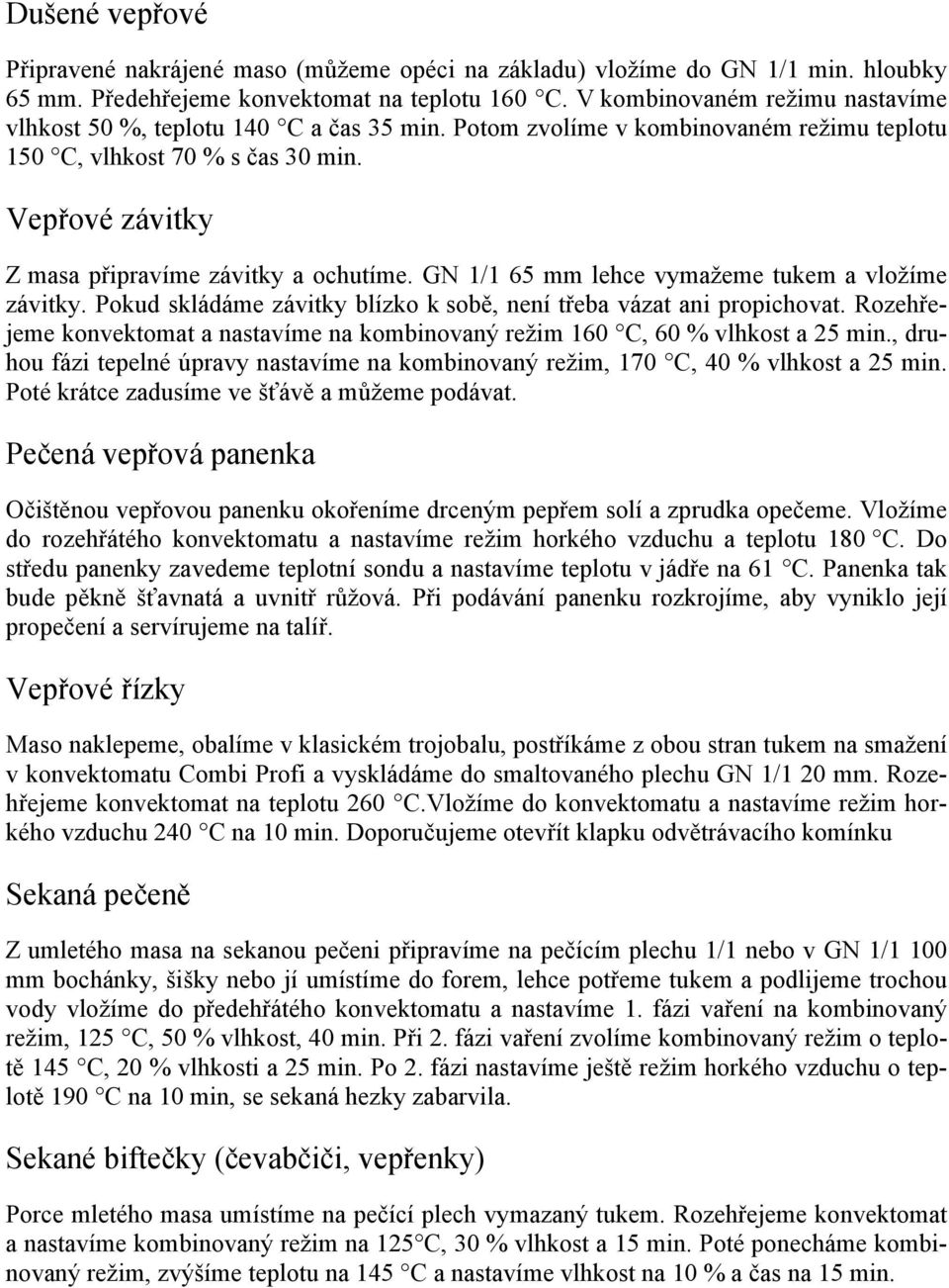 Vepřové závitky Z masa připravíme závitky a ochutíme. GN 1/1 65 mm lehce vymažeme tukem a vložíme závitky. Pokud skládáme závitky blízko k sobě, není třeba vázat ani propichovat.