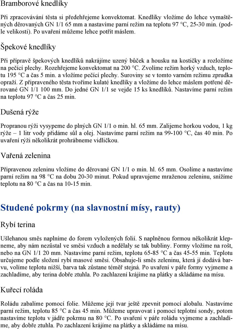 Rozehřejeme konvektomat na 200 C. Zvolíme režim horký vzduch, teplotu 195 C a čas 5 min. a vložíme pečící plechy. Suroviny se v tomto varném režimu zprudka opraží.