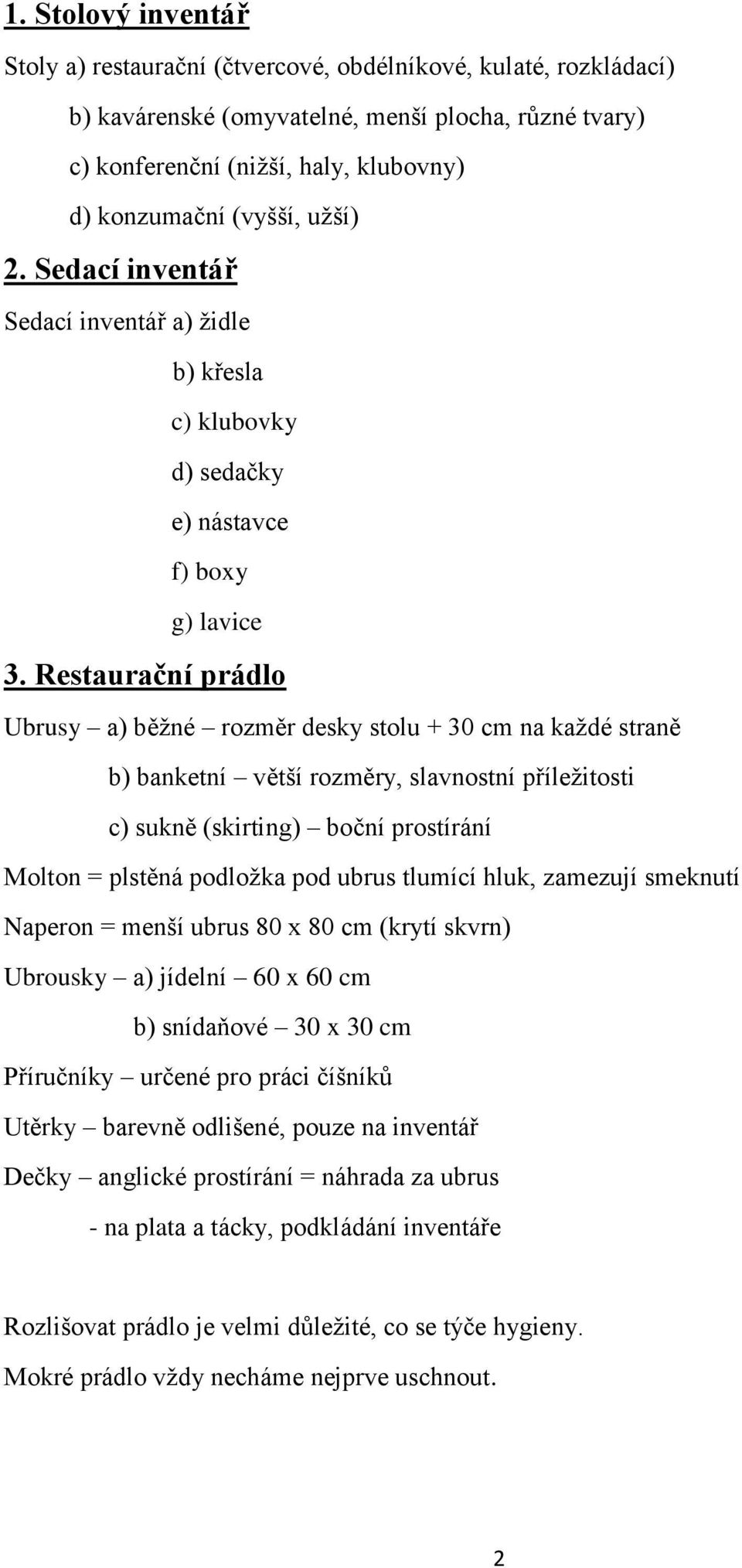 Restaurační prádlo Ubrusy a) běžné rozměr desky stolu + 30 cm na každé straně b) banketní větší rozměry, slavnostní příležitosti c) sukně (skirting) boční prostírání Molton = plstěná podložka pod