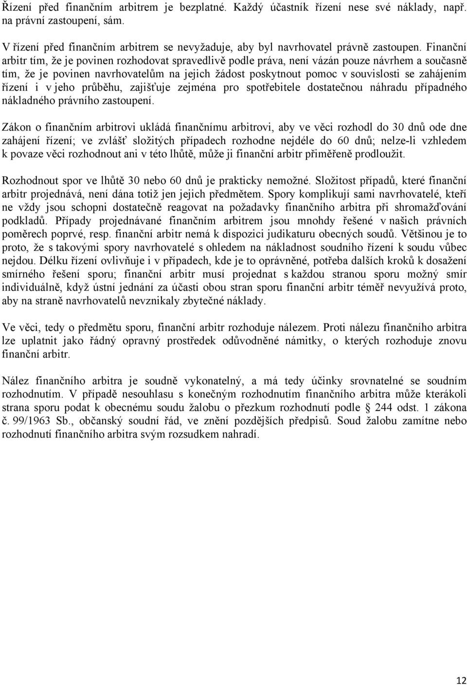 Finanční arbitr tím, že je povinen rozhodovat spravedlivě podle práva, není vázán pouze návrhem a současně tím, že je povinen navrhovatelům na jejich žádost poskytnout pomoc v souvislosti se