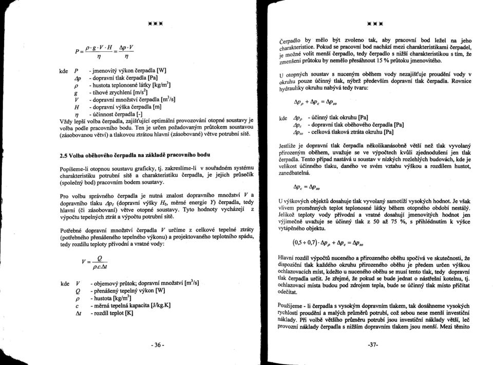 dopravní výška čerpadla [m] 1'/ - účinnost čerpadla [-] Vždy lepší volba čerpadla, zajišťující optimální provozování otopné soustavy je volba podle pracovního bodu.