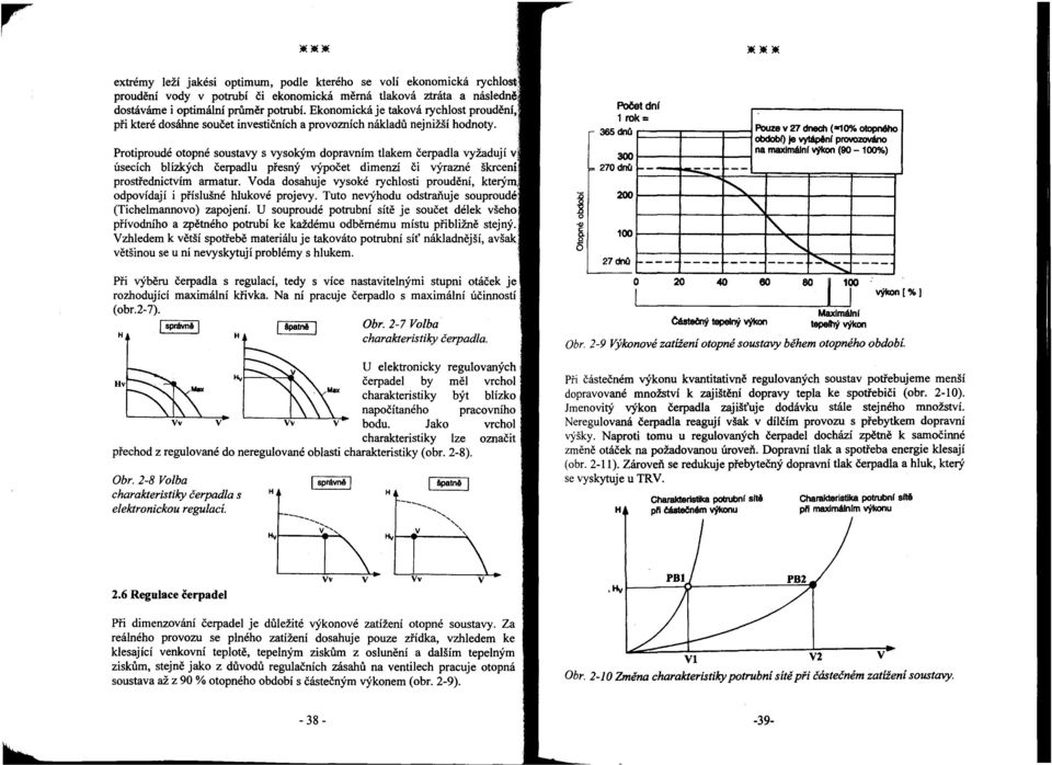 úsecích blízkých čerpadlu přesný výpočet dimenzí či výrazné škrceni prostřednictvím armatur. Voda dosahuje vysoké rychlosti proudění, kterým odpovídají i příslušné hlukové projevy.