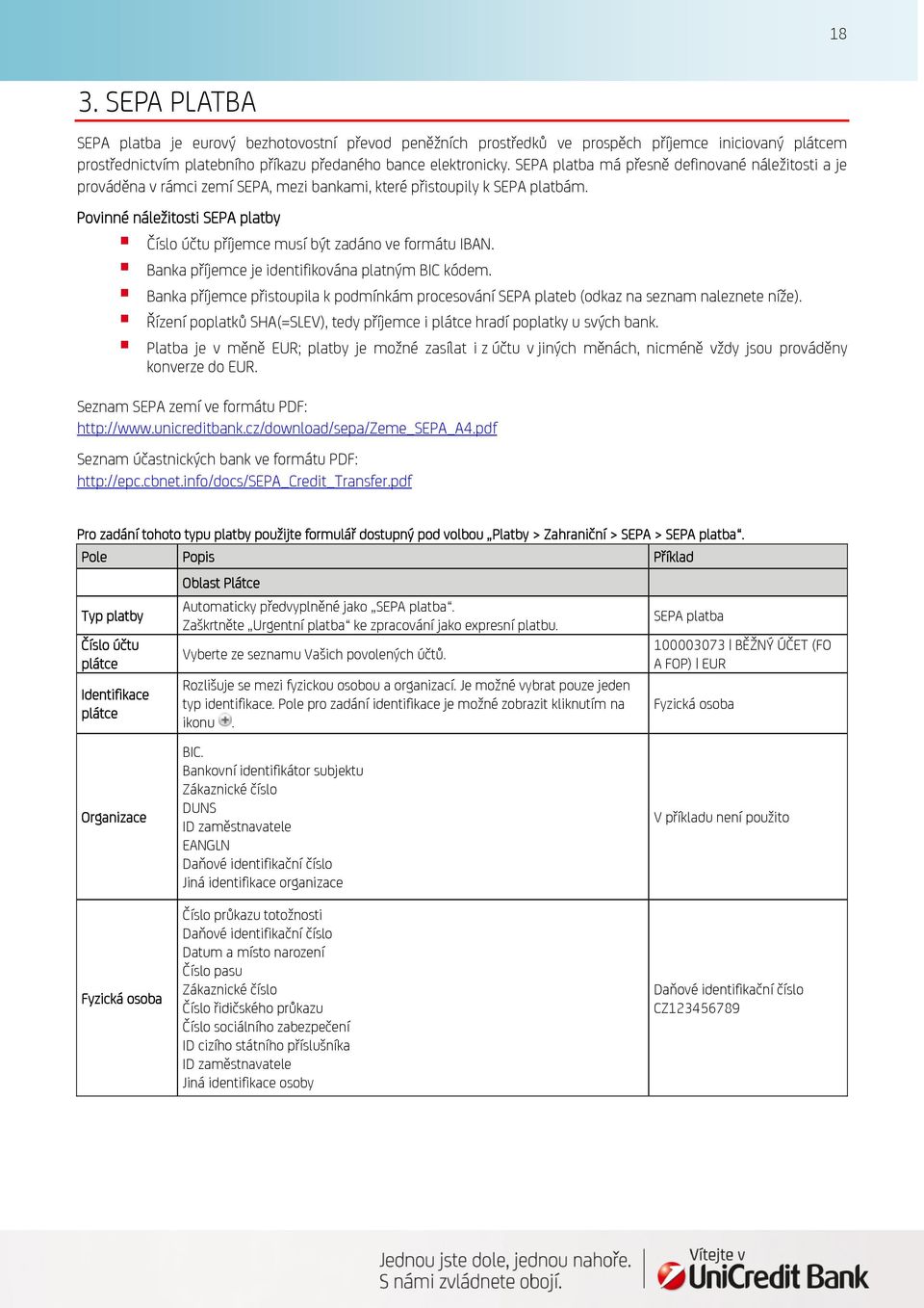 Povinné náležitosti SEPA platby Číslo účtu příjemce musí být zadáno ve formátu IBAN. Banka příjemce je identifikována platným BIC kódem.