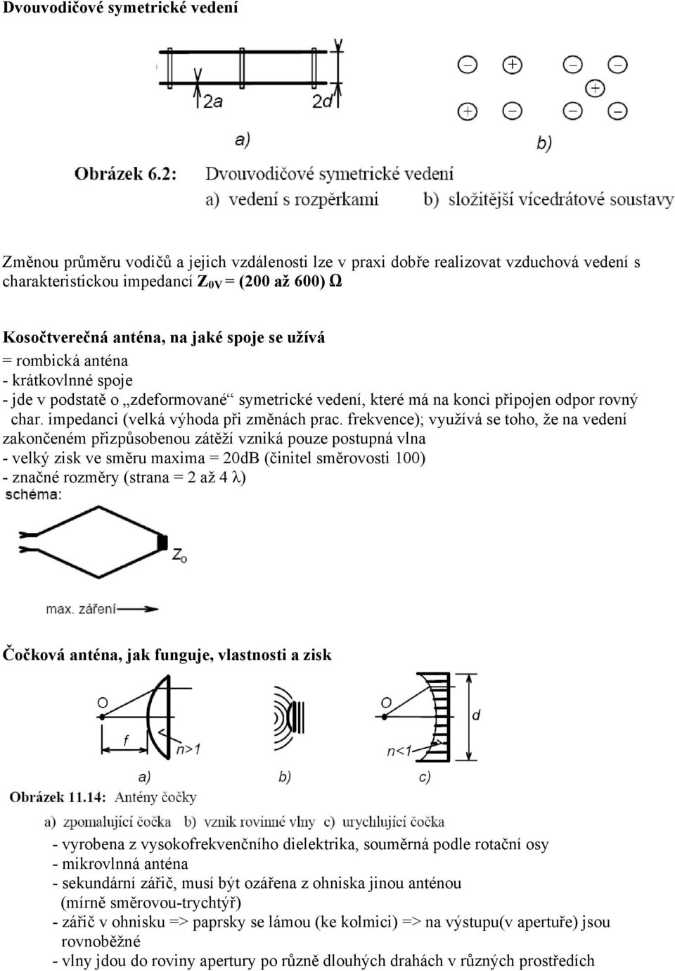 frekvence); využívá se toho, že na vedení zakončeném přizpůsobenou zátěží vzniká pouze postupná vlna - velký zisk ve směru maxima = 0dB (činitel směrovosti 100) - značné rozměry (strana = až 4 λ)