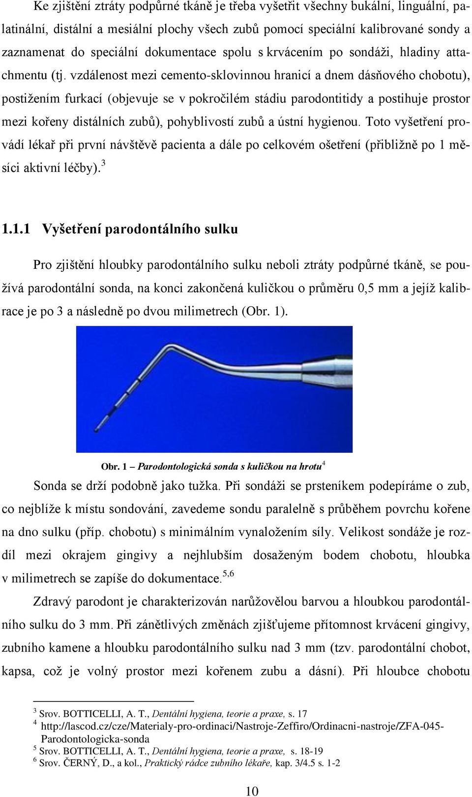 vzdálenost mezi cemento-sklovinnou hranicí a dnem dásňového chobotu), postižením furkací (objevuje se v pokročilém stádiu parodontitidy a postihuje prostor mezi kořeny distálních zubů), pohyblivostí