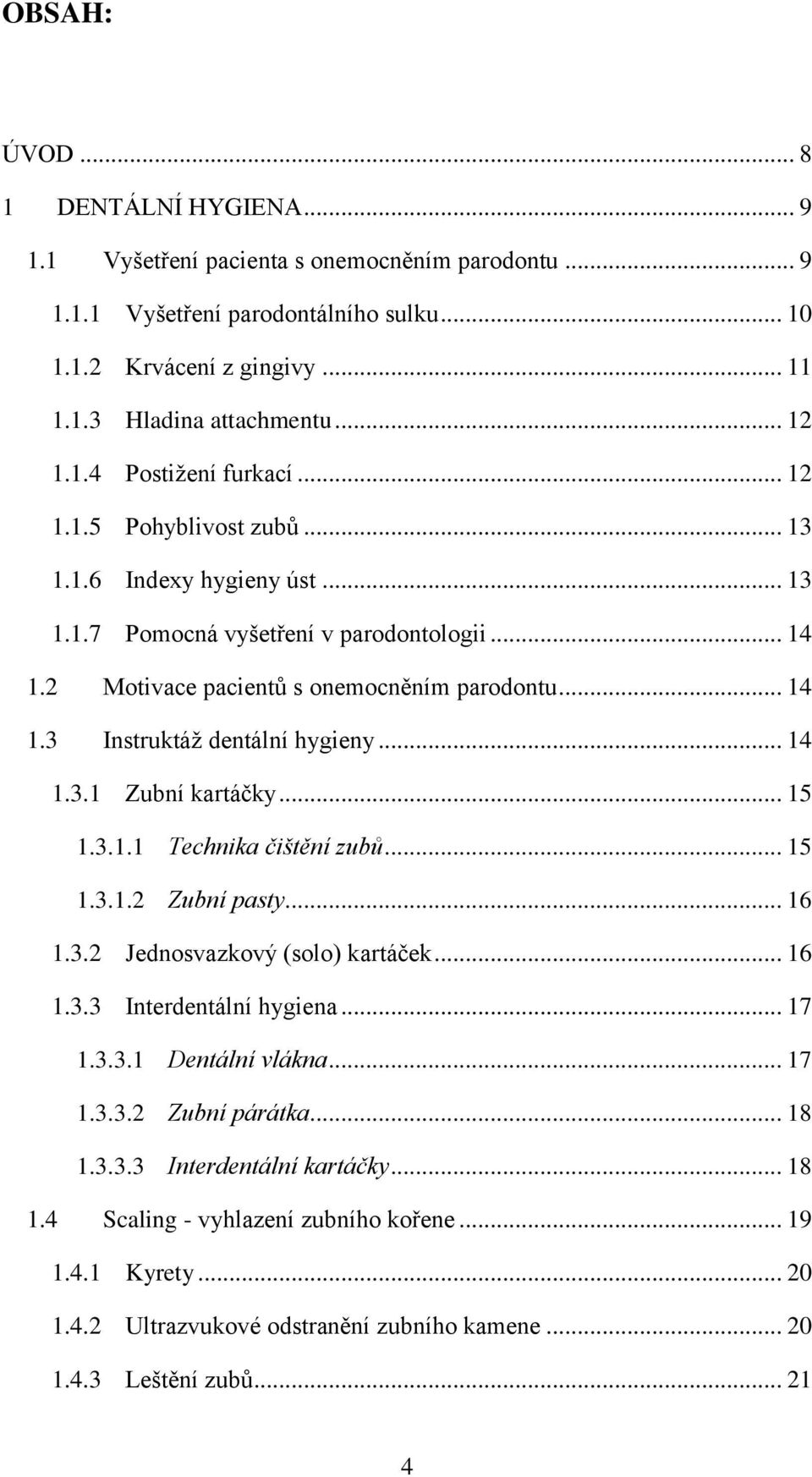 .. 14 1.3.1 Zubní kartáčky... 15 1.3.1.1 Technika čištění zubů... 15 1.3.1.2 Zubní pasty... 16 1.3.2 Jednosvazkový (solo) kartáček... 16 1.3.3 Interdentální hygiena... 17 1.3.3.1 Dentální vlákna.