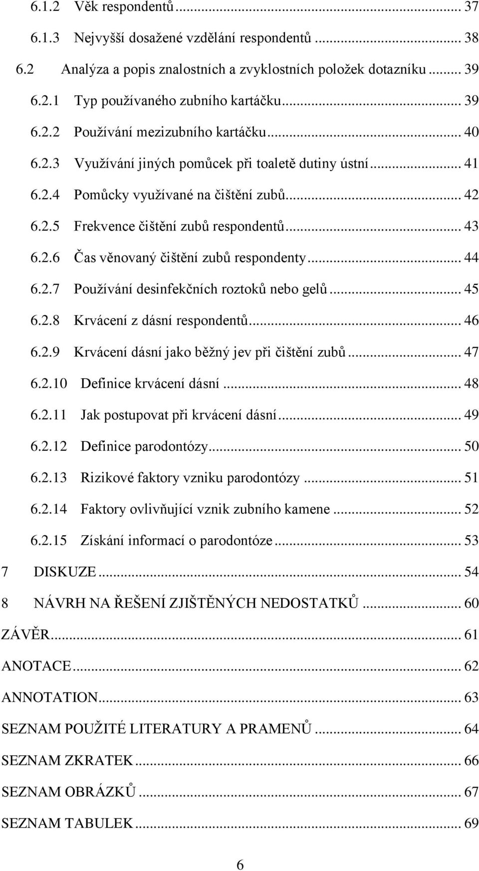 .. 44 6.2.7 Používání desinfekčních roztoků nebo gelů... 45 6.2.8 Krvácení z dásní respondentů... 46 6.2.9 Krvácení dásní jako běžný jev při čištění zubů... 47 6.2.10 Definice krvácení dásní... 48 6.