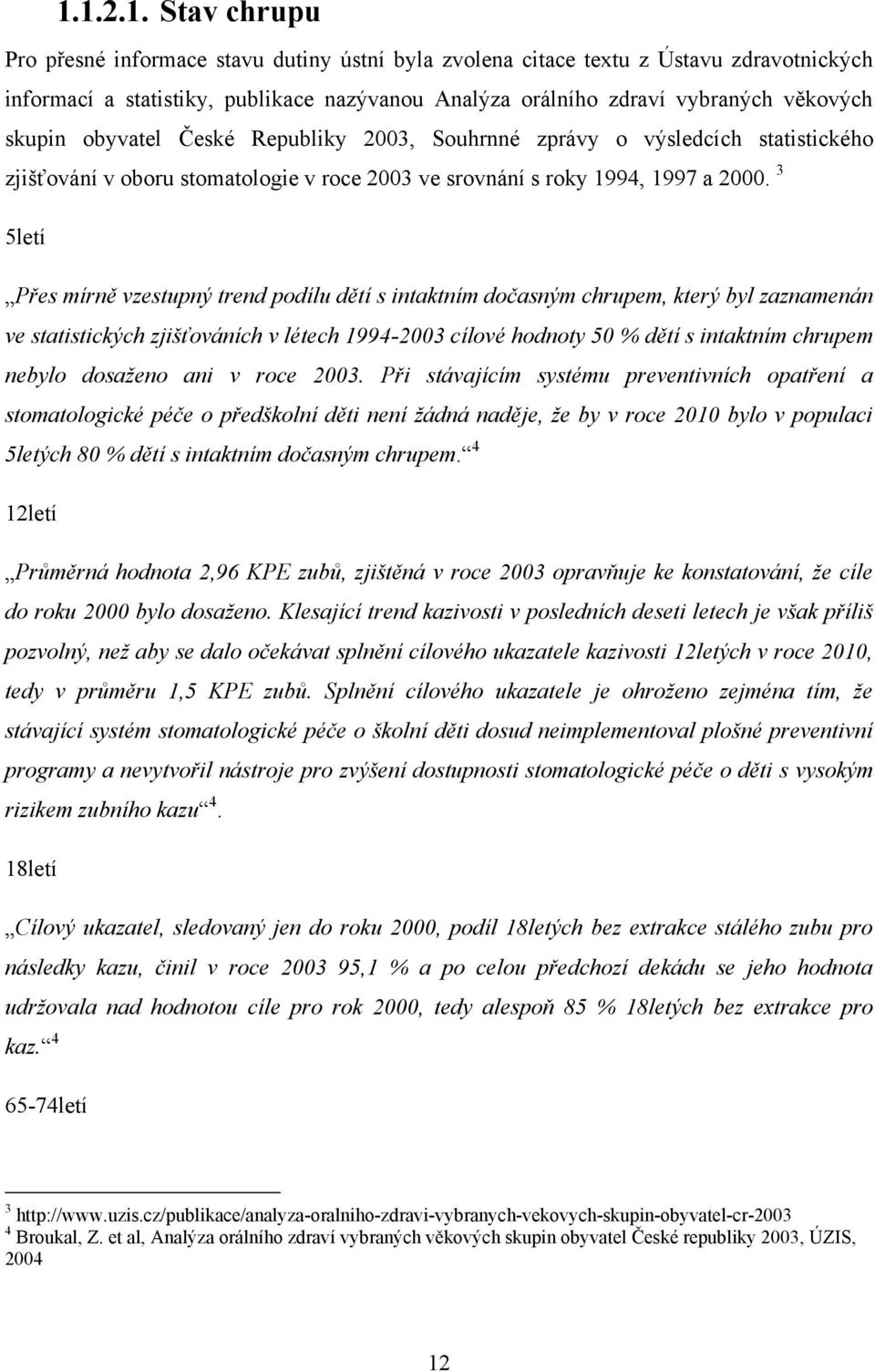 3 5letí Přes mírně vzestupný trend podílu dětí s intaktním dočasným chrupem, který byl zaznamenán ve statistických zjišťováních v létech 1994-2003 cílové hodnoty 50 % dětí s intaktním chrupem nebylo