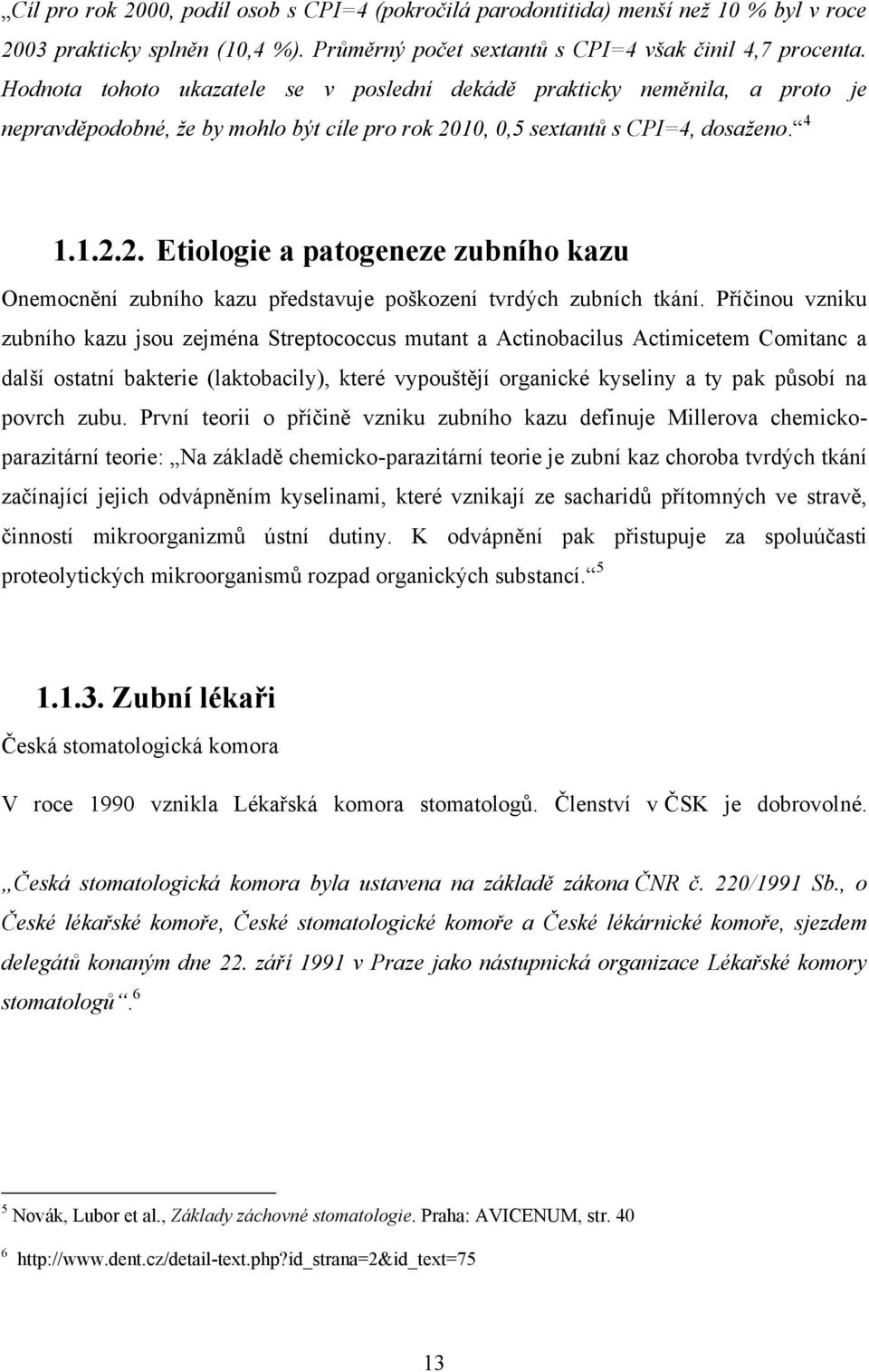 10, 0,5 sextantů s CPI=4, dosaženo. 4 1.1.2.2. Etiologie a patogeneze zubního kazu Onemocnění zubního kazu představuje poškození tvrdých zubních tkání.