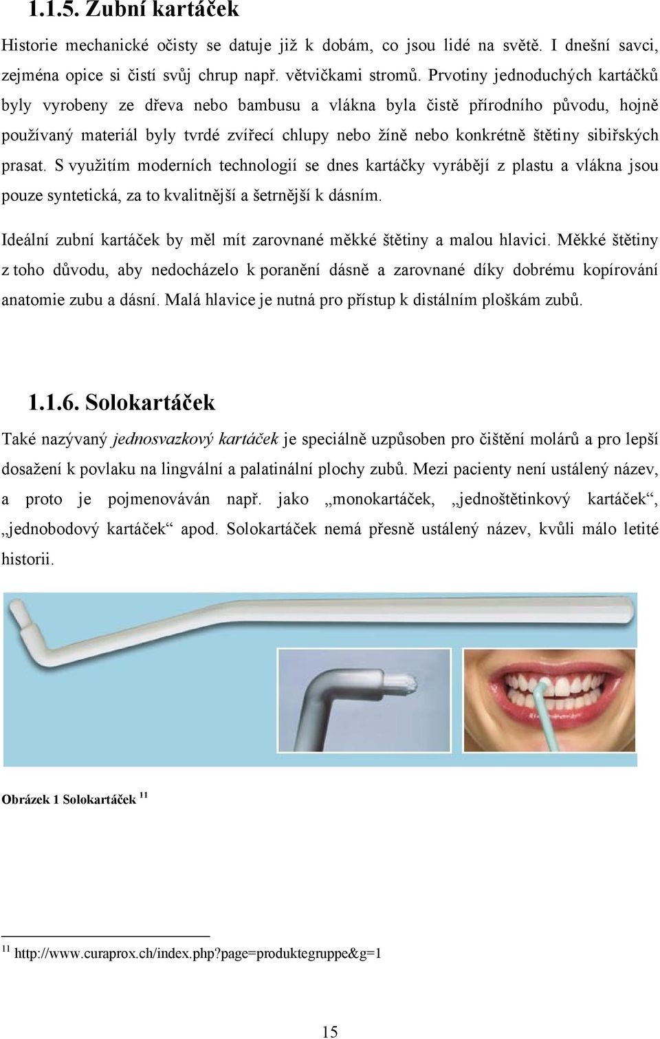 sibiřských prasat. S vyuţitím moderních technologií se dnes kartáčky vyrábějí z plastu a vlákna jsou pouze syntetická, za to kvalitnější a šetrnější k dásním.