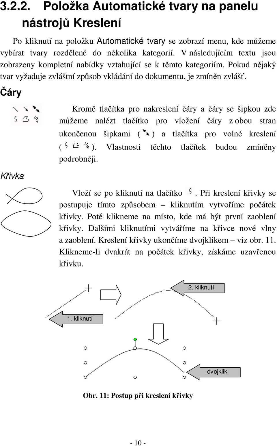 Čáry Křivka Kromě tlačítka pro nakreslení čáry a čáry se šipkou zde můžeme nalézt tlačítko pro vložení čáry z obou stran ukončenou šipkami ( ) a tlačítka pro volné kreslení ( ).