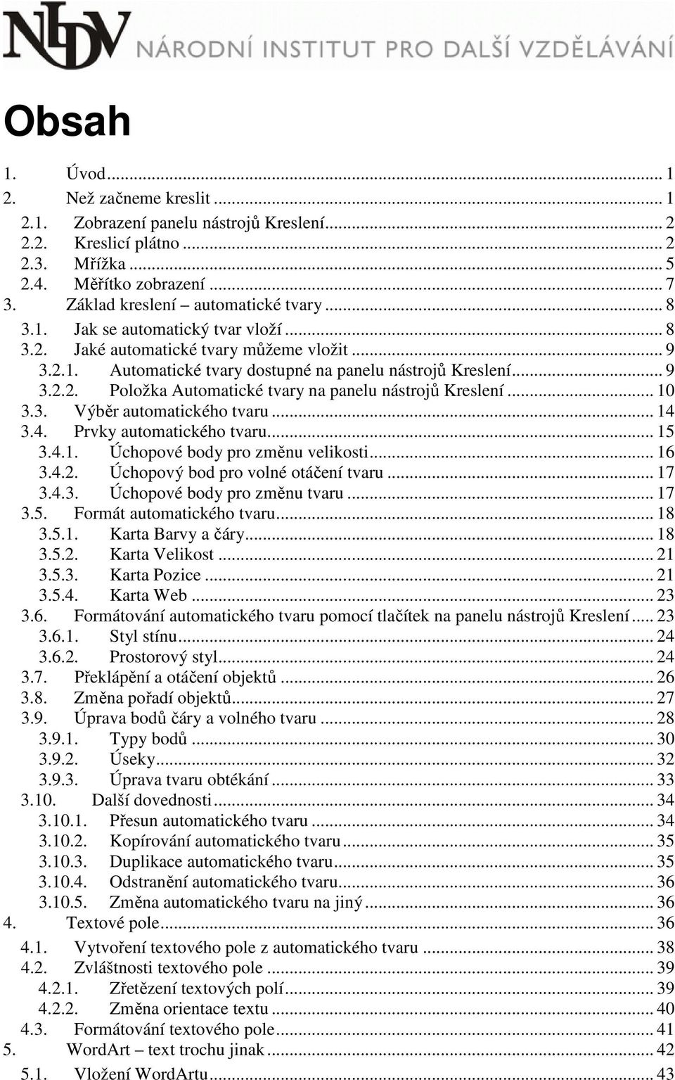 .. 10 3.3. Výběr automatického tvaru... 14 3.4. Prvky automatického tvaru... 15 3.4.1. Úchopové body pro změnu velikosti... 16 3.4.2. Úchopový bod pro volné otáčení tvaru... 17 3.4.3. Úchopové body pro změnu tvaru.