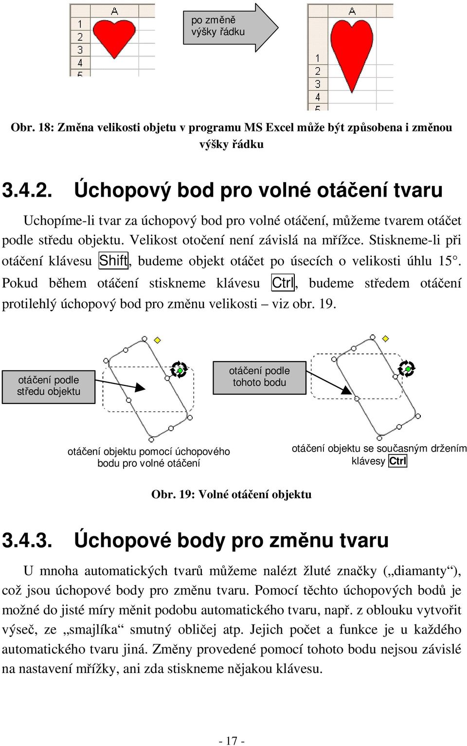 Stiskneme-li při otáčení klávesu Shift, budeme objekt otáčet po úsecích o velikosti úhlu 15.