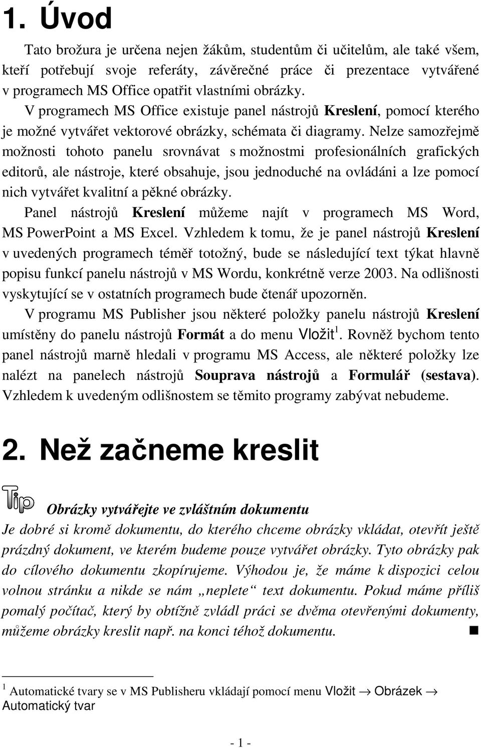 Nelze samozřejmě možnosti tohoto panelu srovnávat s možnostmi profesionálních grafických editorů, ale nástroje, které obsahuje, jsou jednoduché na ovládáni a lze pomocí nich vytvářet kvalitní a pěkné