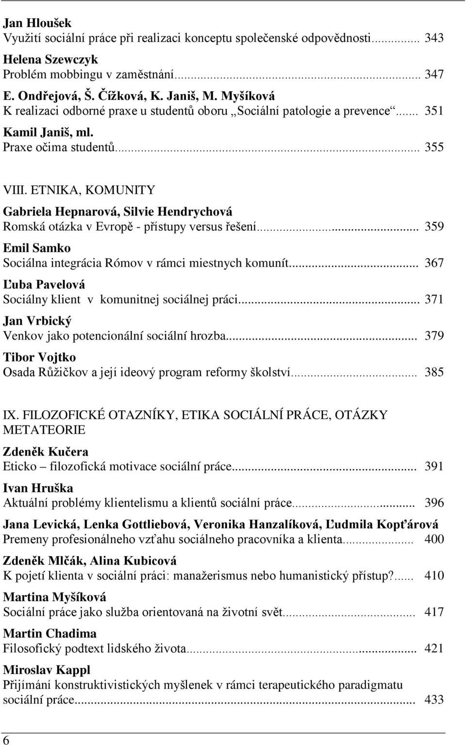 ETNIKA, KOMUNITY Gabriela Hepnarová, Silvie Hendrychová Romská otázka v Evropě - přístupy versus řešení... 359 Emil Samko Sociálna integrácia Rómov v rámci miestnych komunít.