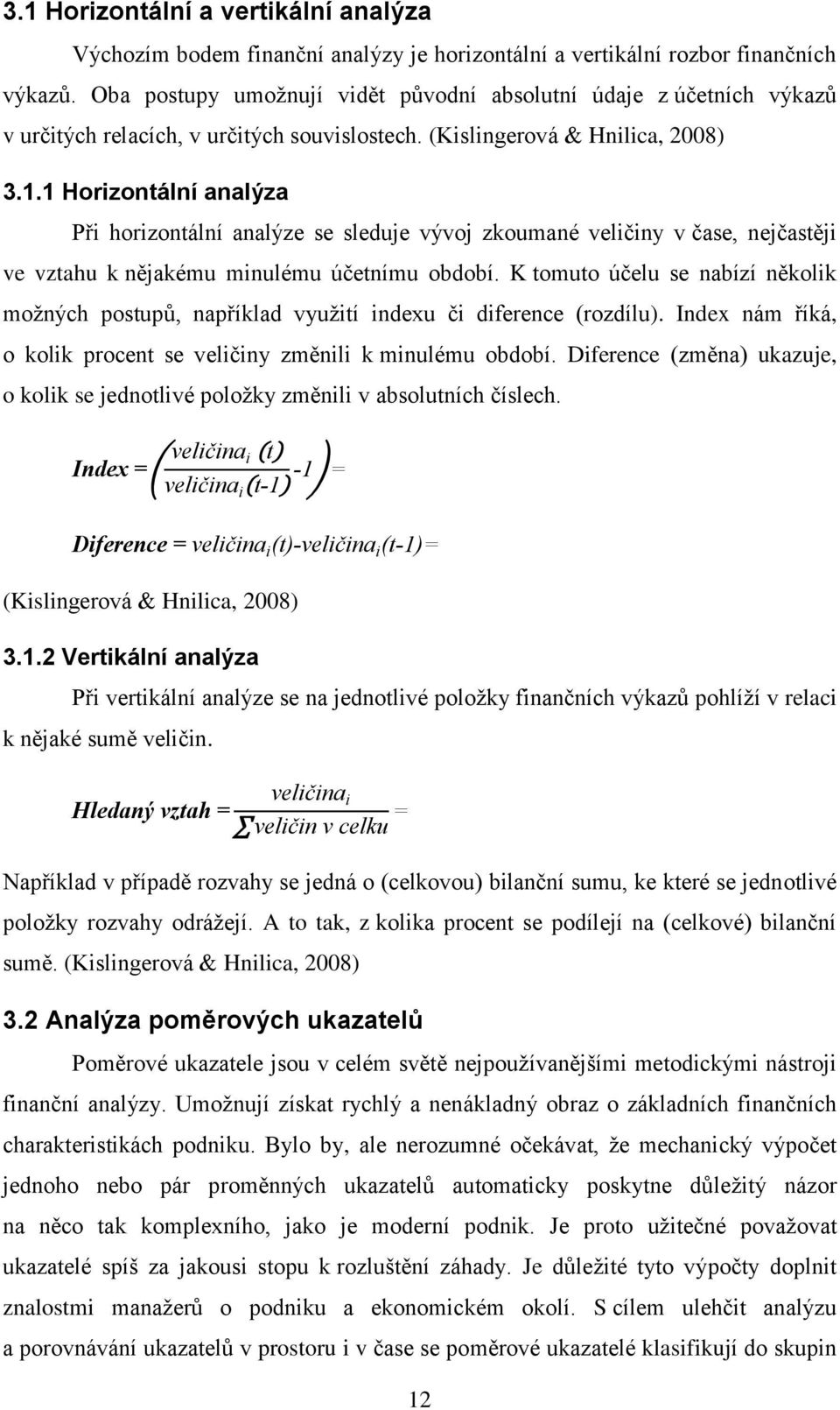 1 Horizontální analýza Při horizontální analýze se sleduje vývoj zkoumané veličiny v čase, nejčastěji ve vztahu k nějakému minulému účetnímu období.