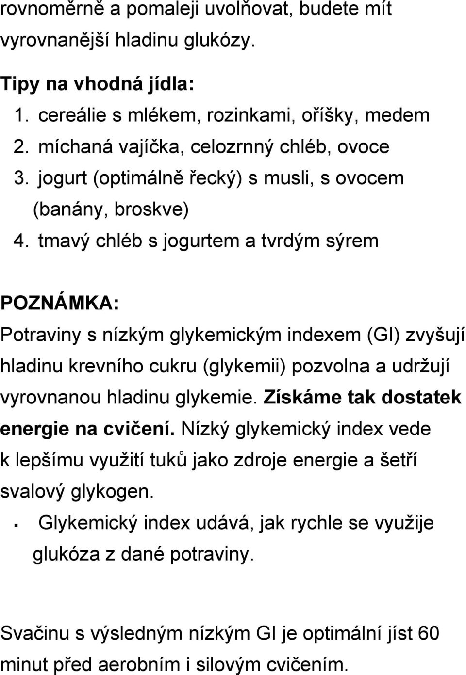 tmavý chléb s jogurtem a tvrdým sýrem POZNÁMKA: Potraviny s nízkým glykemickým indexem (GI) zvyšují hladinu krevního cukru (glykemii) pozvolna a udržují vyrovnanou hladinu glykemie.