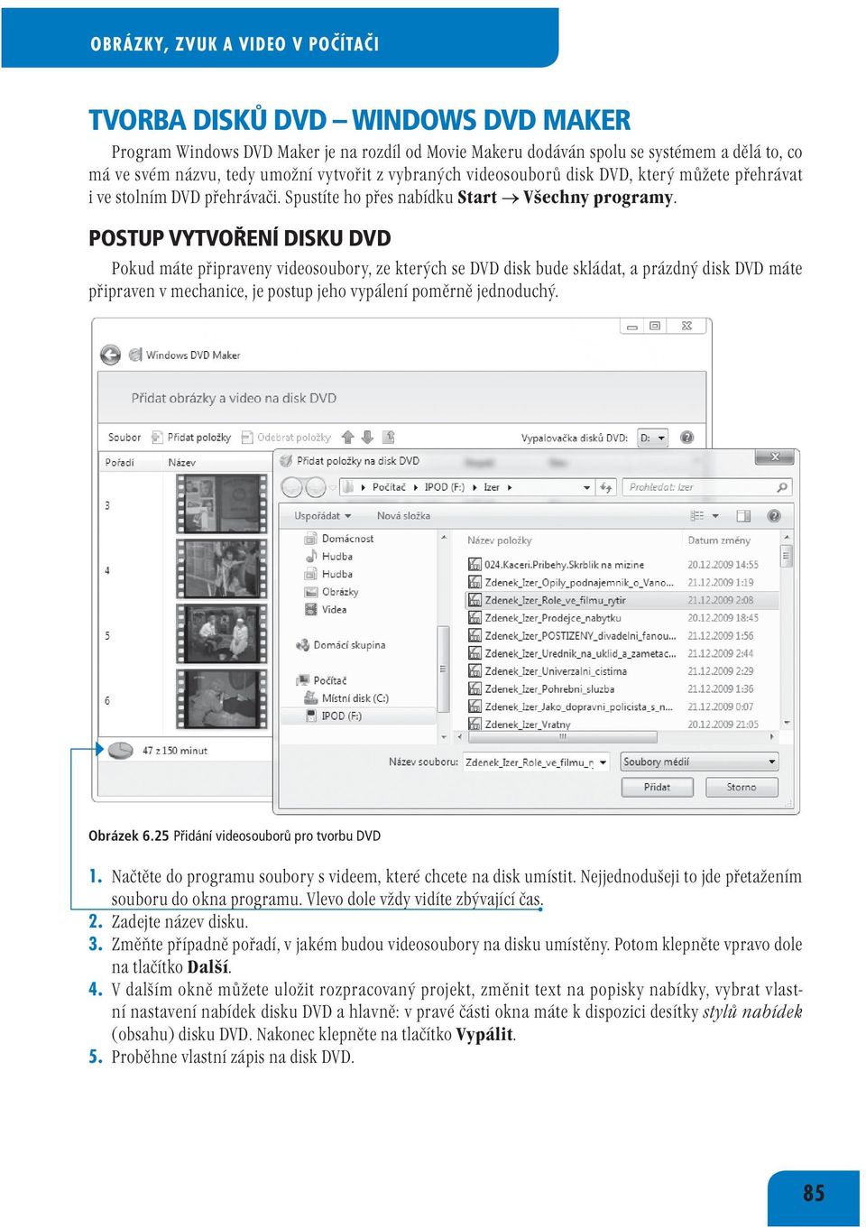 POSTUP VYTVOŘENÍ DISKU DVD Pokud máte připraveny videosoubory, ze kterých se DVD disk bude skládat, a prázdný disk DVD máte připraven v mechanice, je postup jeho vypálení poměrně jednoduchý.