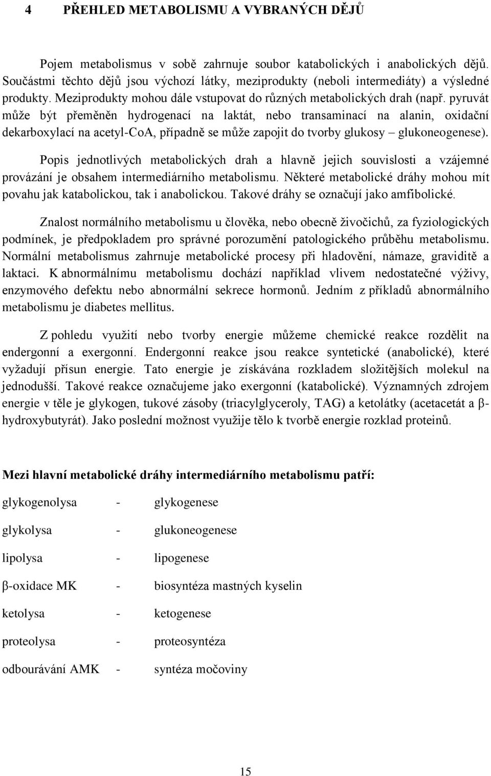 pyruvát můţe být přeměněn hydrogenací na laktát, nebo transaminací na alanin, oxidační dekarboxylací na acetyl-coa, případně se můţe zapojit do tvorby glukosy glukoneogenese).