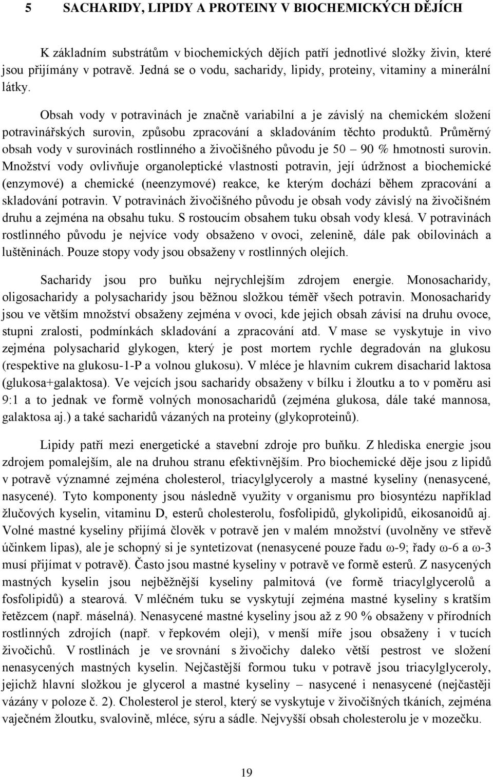 Obsah vody v potravinách je značně variabilní a je závislý na chemickém sloţení potravinářských surovin, způsobu zpracování a skladováním těchto produktů.