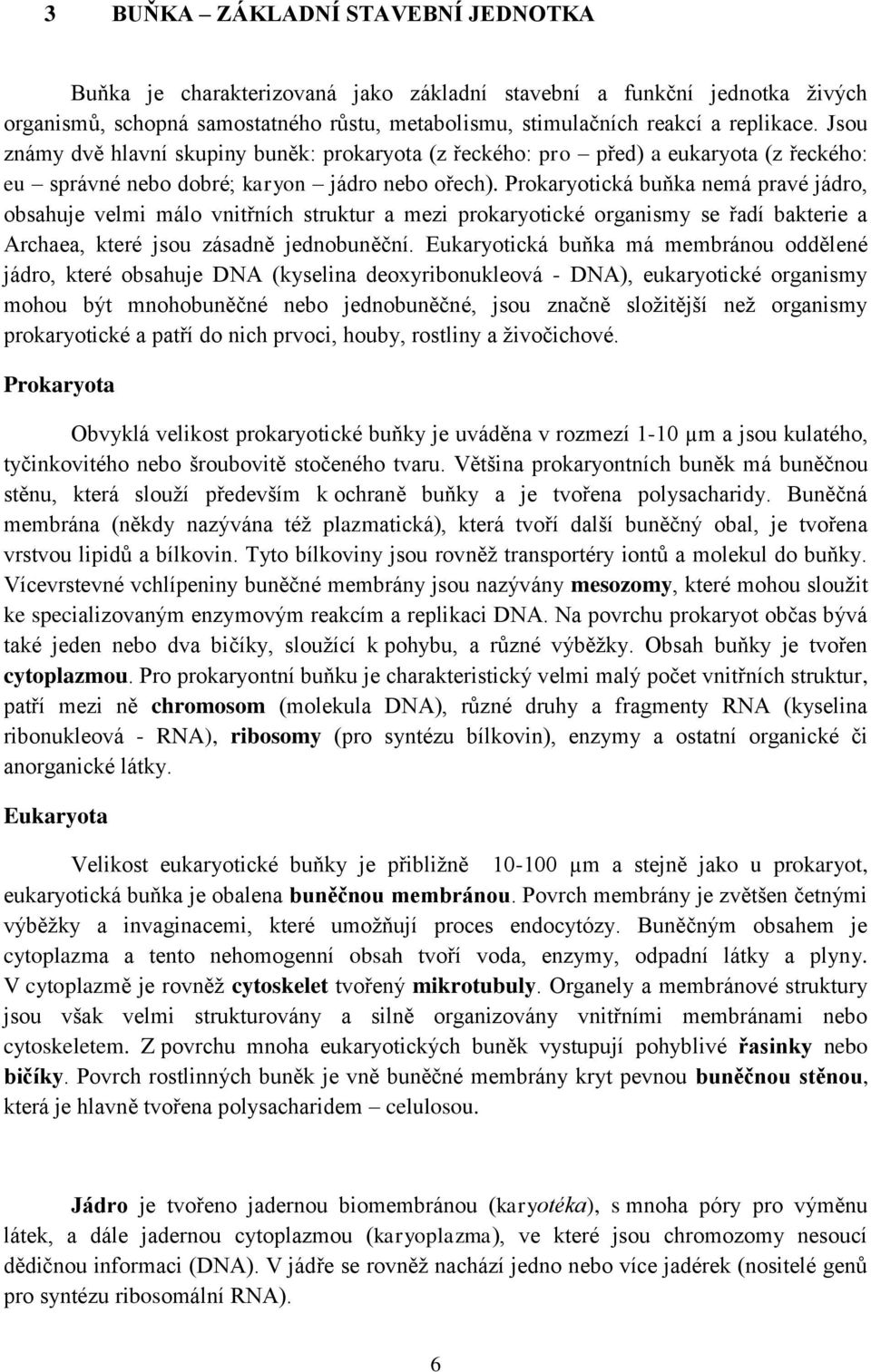 Prokaryotická buňka nemá pravé jádro, obsahuje velmi málo vnitřních struktur a mezi prokaryotické organismy se řadí bakterie a Archaea, které jsou zásadně jednobuněční.