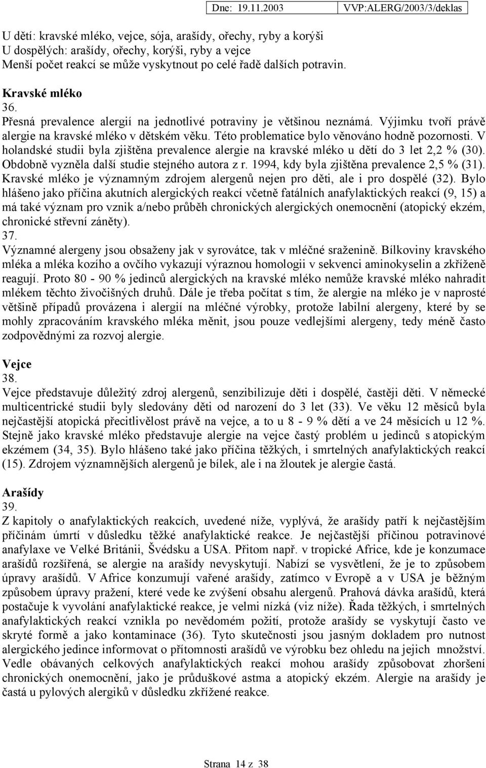 V holandské studii byla zjištěna prevalence alergie na kravské mléko u dětí do 3 let 2,2 % (30). Obdobně vyzněla další studie stejného autora z r. 1994, kdy byla zjištěna prevalence 2,5 % (31).