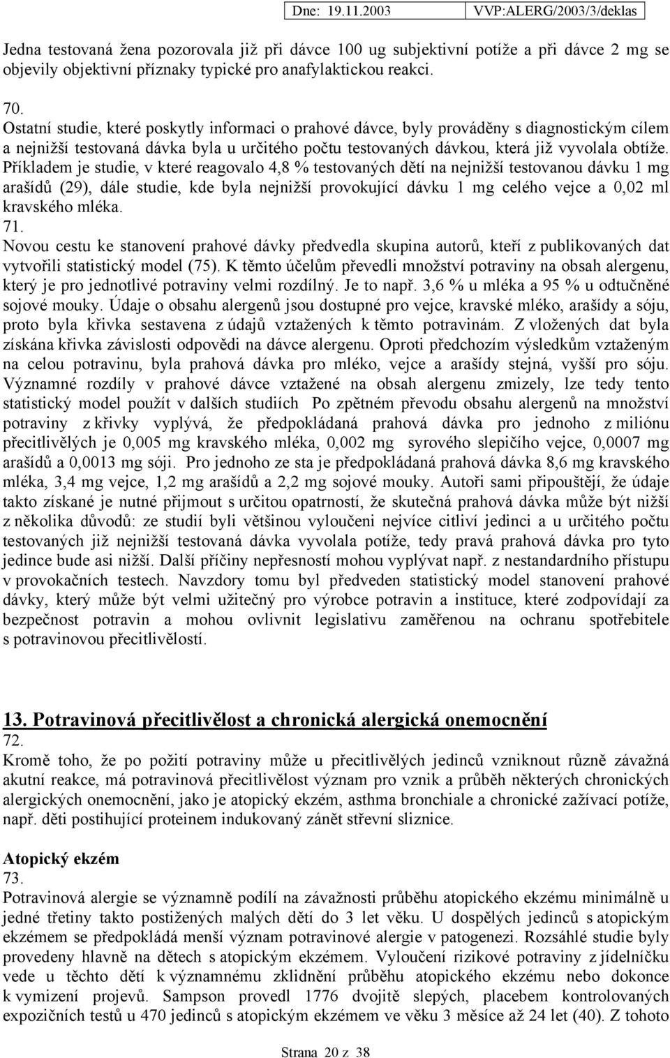 Příkladem je studie, v které reagovalo 4,8 % testovaných dětí na nejnižší testovanou dávku 1 mg arašídů (29), dále studie, kde byla nejnižší provokující dávku 1 mg celého vejce a 0,02 ml kravského