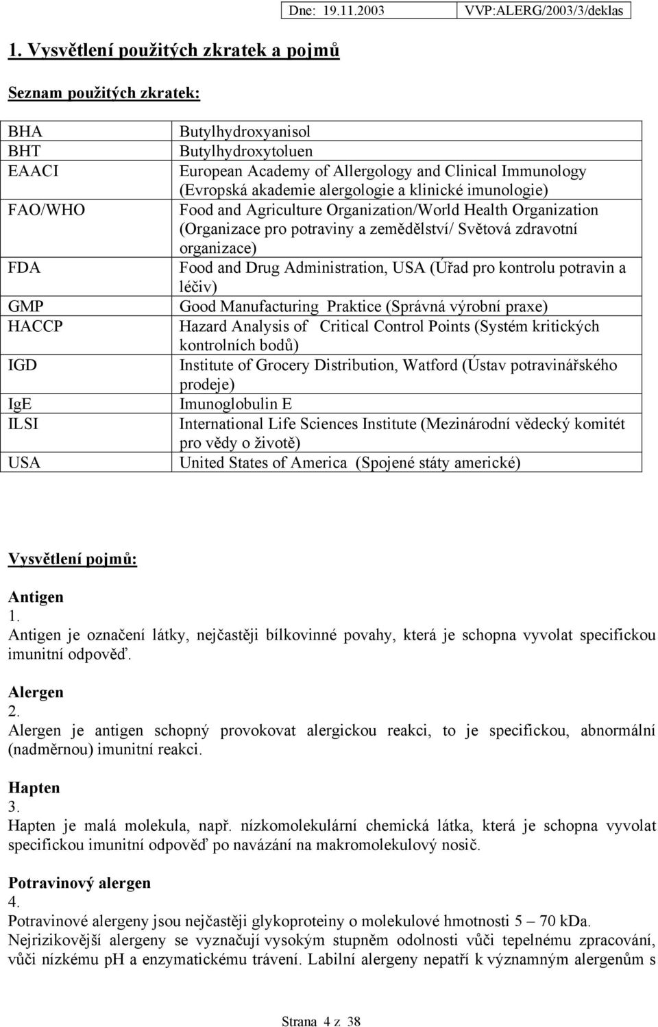 organizace) Food and Drug Administration, USA (Úřad pro kontrolu potravin a léčiv) Good Manufacturing Praktice (Správná výrobní praxe) Hazard Analysis of Critical Control Points (Systém kritických