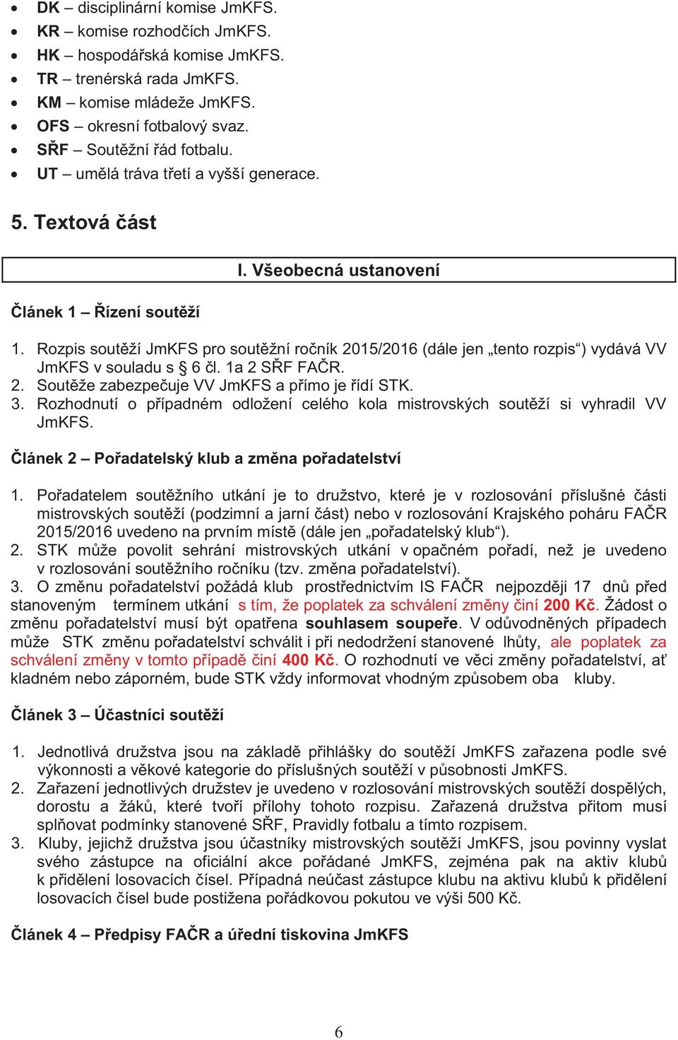 Rozpis soutěží JmKFS pro soutěžní ročník 2015/2016 (dále jen tento rozpis ) vydává VV JmKFS v souladu s 6 čl. 1a 2 SŘF FAČR. 2. Soutěže zabezpečuje VV JmKFS a přímo je řídí STK. 3.