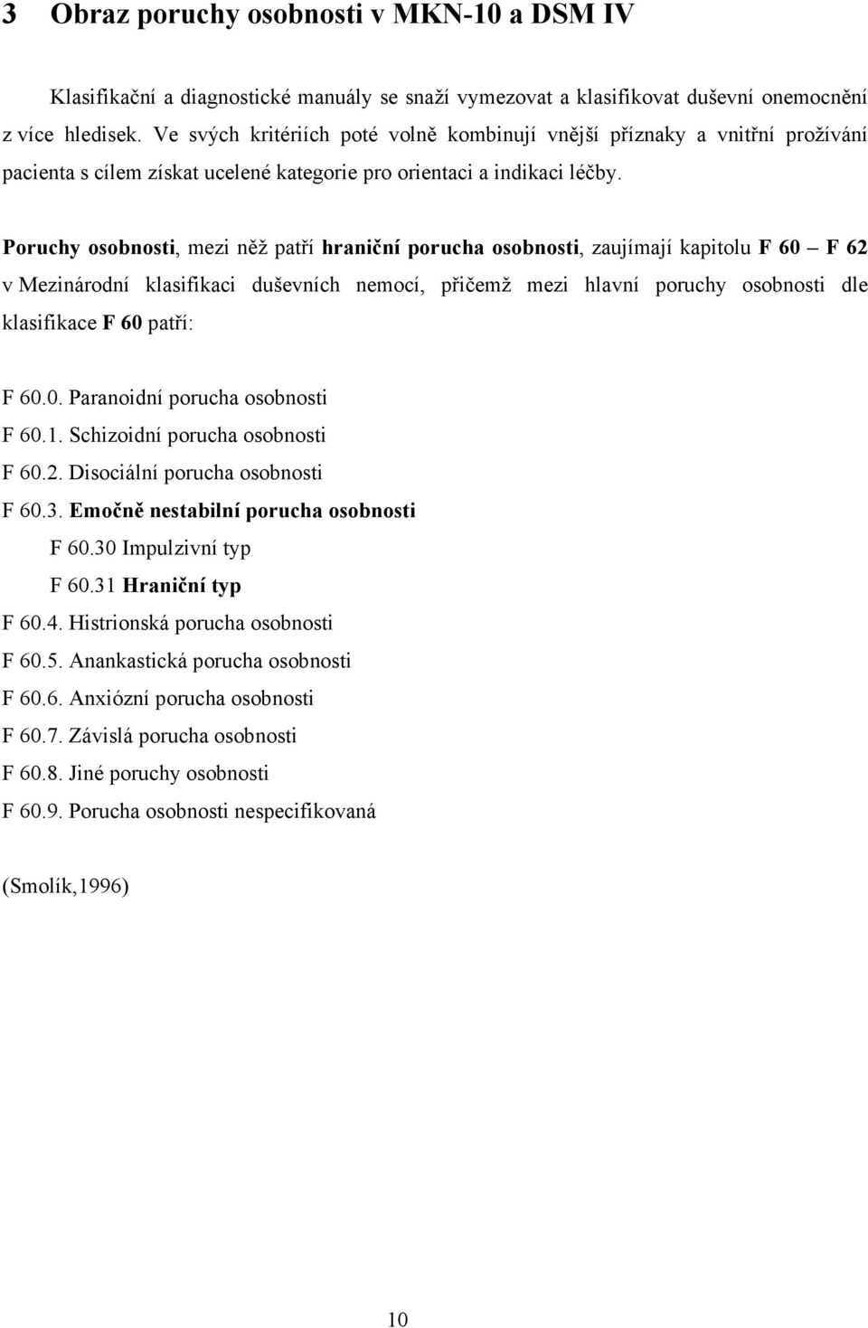 Poruchy osobnosti, mezi něž patří hraniční porucha osobnosti, zaujímají kapitolu F 60 F 62 v Mezinárodní klasifikaci duševních nemocí, přičemž mezi hlavní poruchy osobnosti dle klasifikace F 60