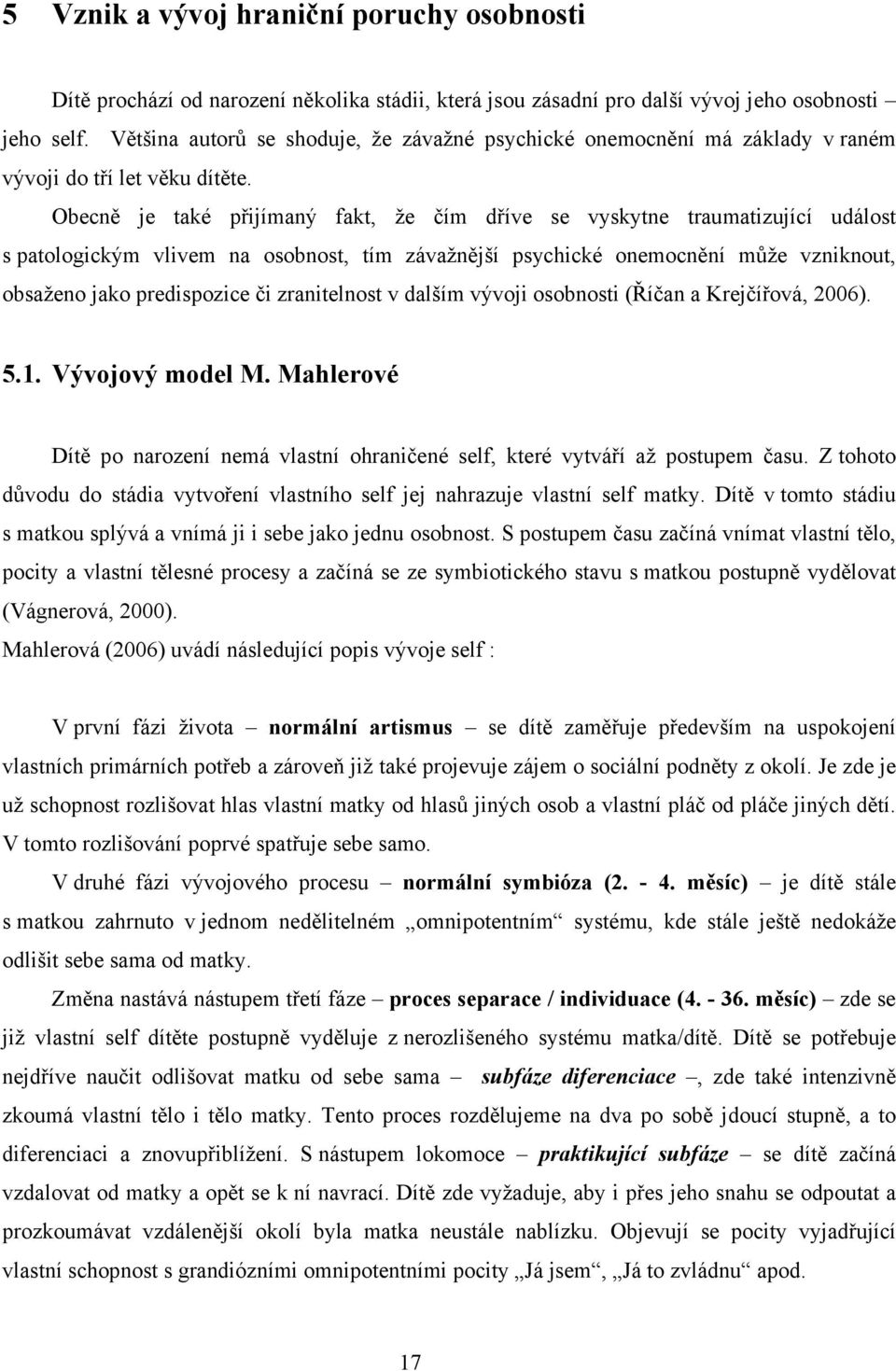 Obecně je také přijímaný fakt, že čím dříve se vyskytne traumatizující událost s patologickým vlivem na osobnost, tím závažnější psychické onemocnění může vzniknout, obsaženo jako predispozice či