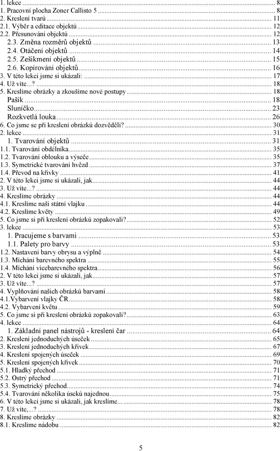 .. 23 Rozkvetlá louka... 26 6. Co jsme se při kreslení obrázků dozvěděli?... 30 2. lekce... 31 1. Tvarování objektů... 31 1.1. Tvarování obdélníka... 35 1.2. Tvarování oblouku a výseče... 35 1.3. Symetrické tvarování hvězd.