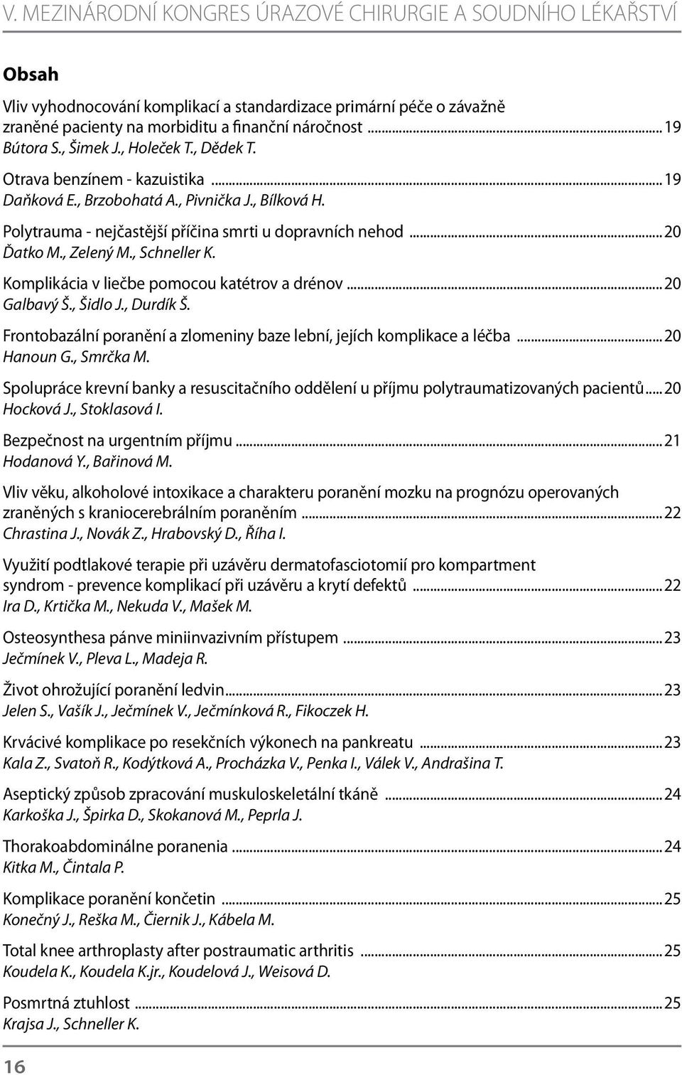 ..20 Ďatko M., Zelený M., Schneller K. Komplikácia v liečbe pomocou katétrov a drénov...20 Galbavý Š., Šidlo J., Durdík Š. Frontobazální poranění a zlomeniny baze lební, jejích komplikace a léčba.