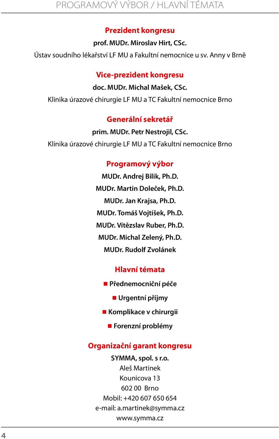 D. MUDr. Jan Krajsa, Ph.D. MUDr. Tomáš Vojtíšek, Ph.D. MUDr. Vítězslav Ruber, Ph.D. MUDr. Michal Zelený, Ph.D. MUDr. Rudolf Zvolánek Hlavní témata Přednemocniční péče Urgentní příjmy Komplikace v chirurgii Forenzní problémy Organizační garant kongresu SYMMA, spol.